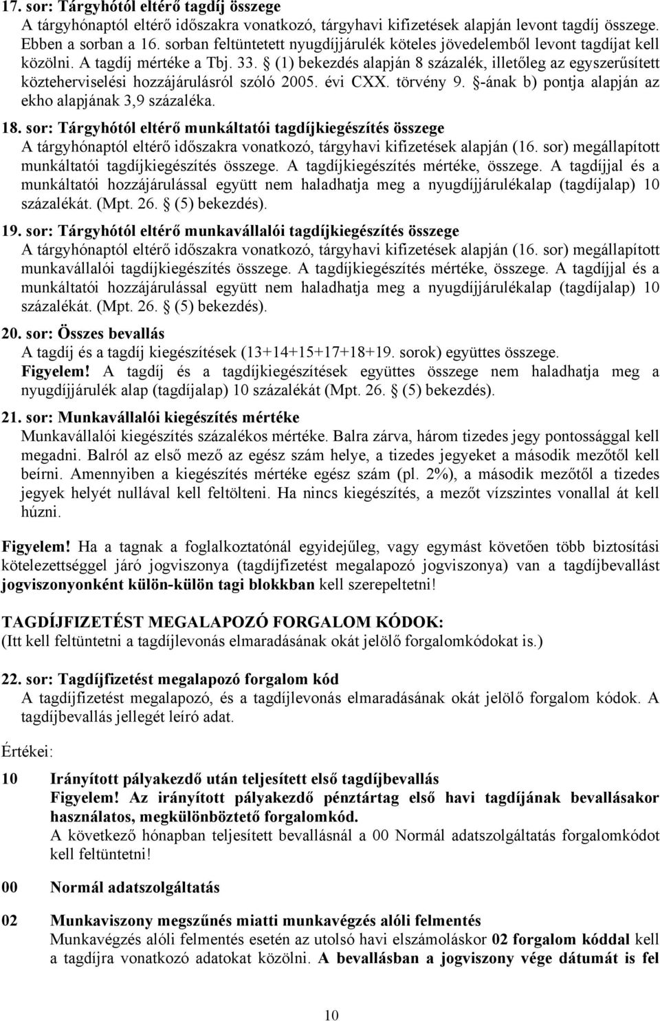 (1) bekezdés alapján 8 százalék, illetőleg az egyszerűsített közteherviselési hozzájárulásról szóló 2005. évi CXX. törvény 9. -ának b) pontja alapján az ekho alapjának 3,9 százaléka. 18.