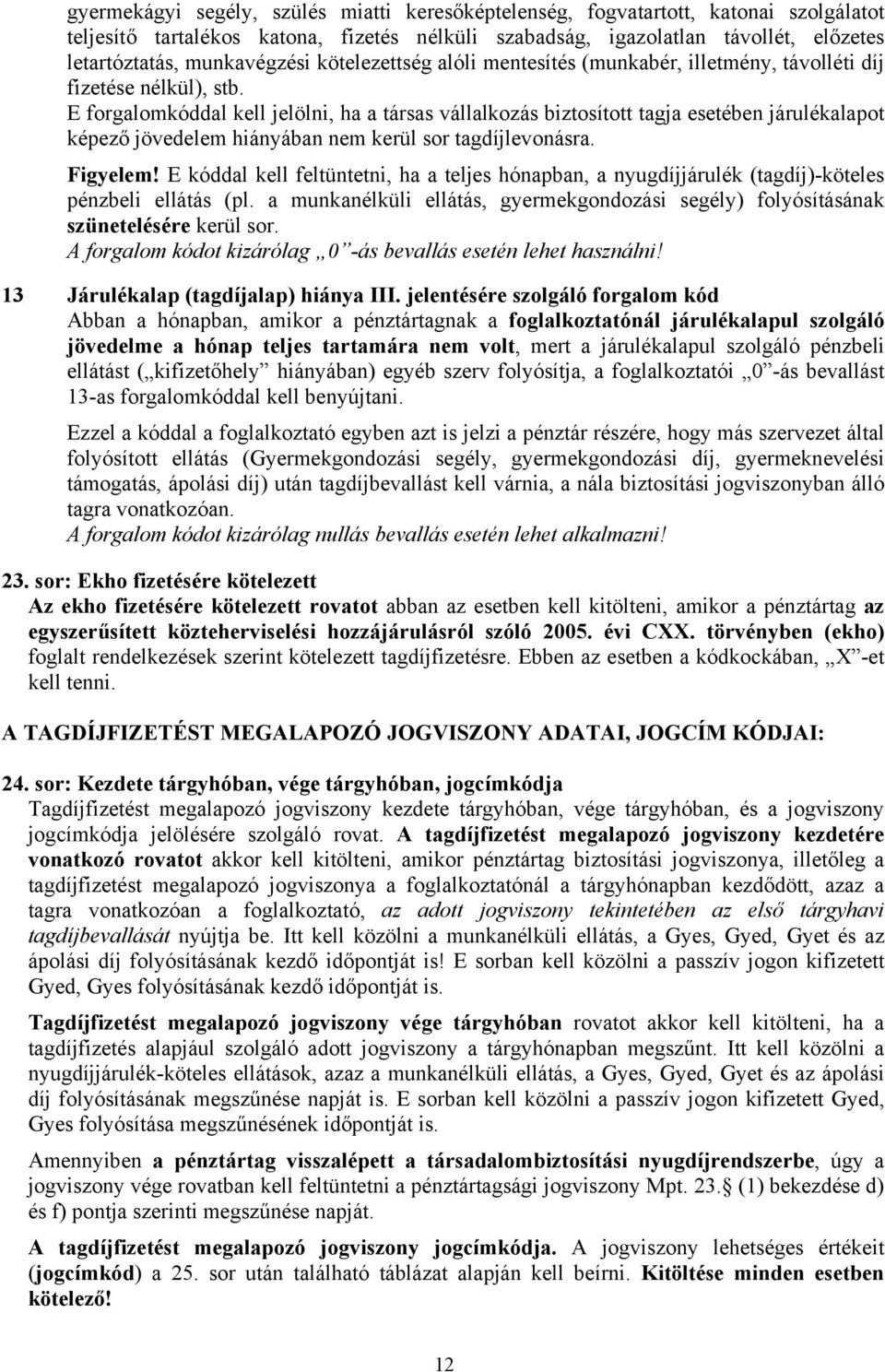 E forgalomkóddal kell jelölni, ha a társas vállalkozás biztosított tagja esetében járulékalapot képező jövedelem hiányában nem kerül sor tagdíjlevonásra. Figyelem!