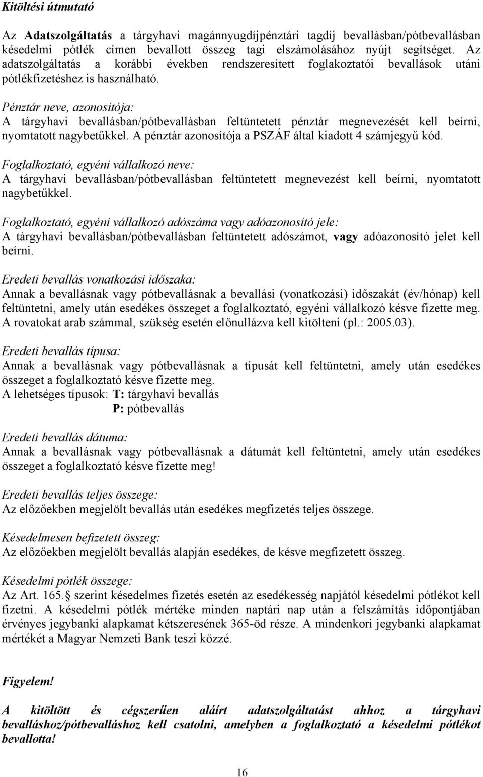 Pénztár neve, azonosítója: A tárgyhavi bevallásban/pótbevallásban feltüntetett pénztár megnevezését kell beírni, nyomtatott nagybetűkkel. A pénztár azonosítója a PSZÁF által kiadott 4 számjegyű kód.
