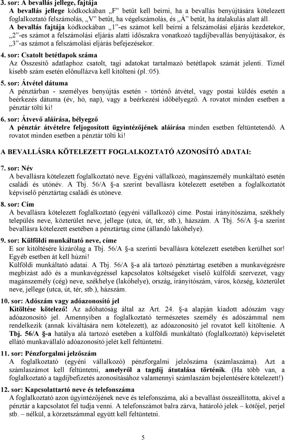 A bevallás fajtája kódkockában 1 -es számot kell beírni a felszámolási eljárás kezdetekor, 2 -es számot a felszámolási eljárás alatti időszakra vonatkozó tagdíjbevallás benyújtásakor, és 3 -as számot