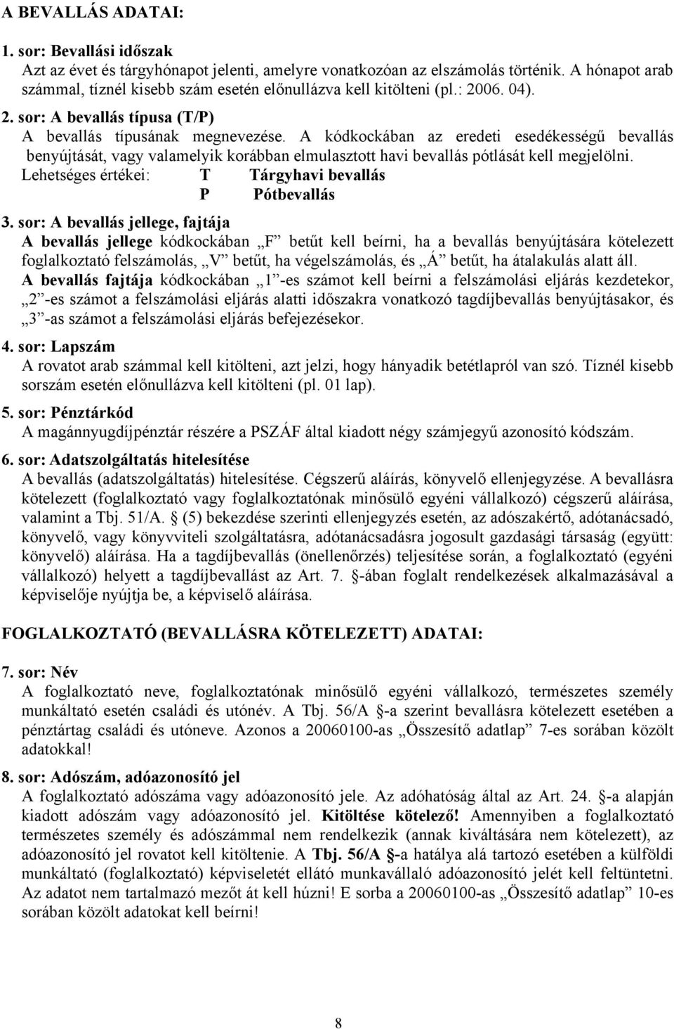 A kódkockában az eredeti esedékességű bevallás benyújtását, vagy valamelyik korábban elmulasztott havi bevallás pótlását kell megjelölni. Lehetséges értékei: T Tárgyhavi bevallás P Pótbevallás 3.