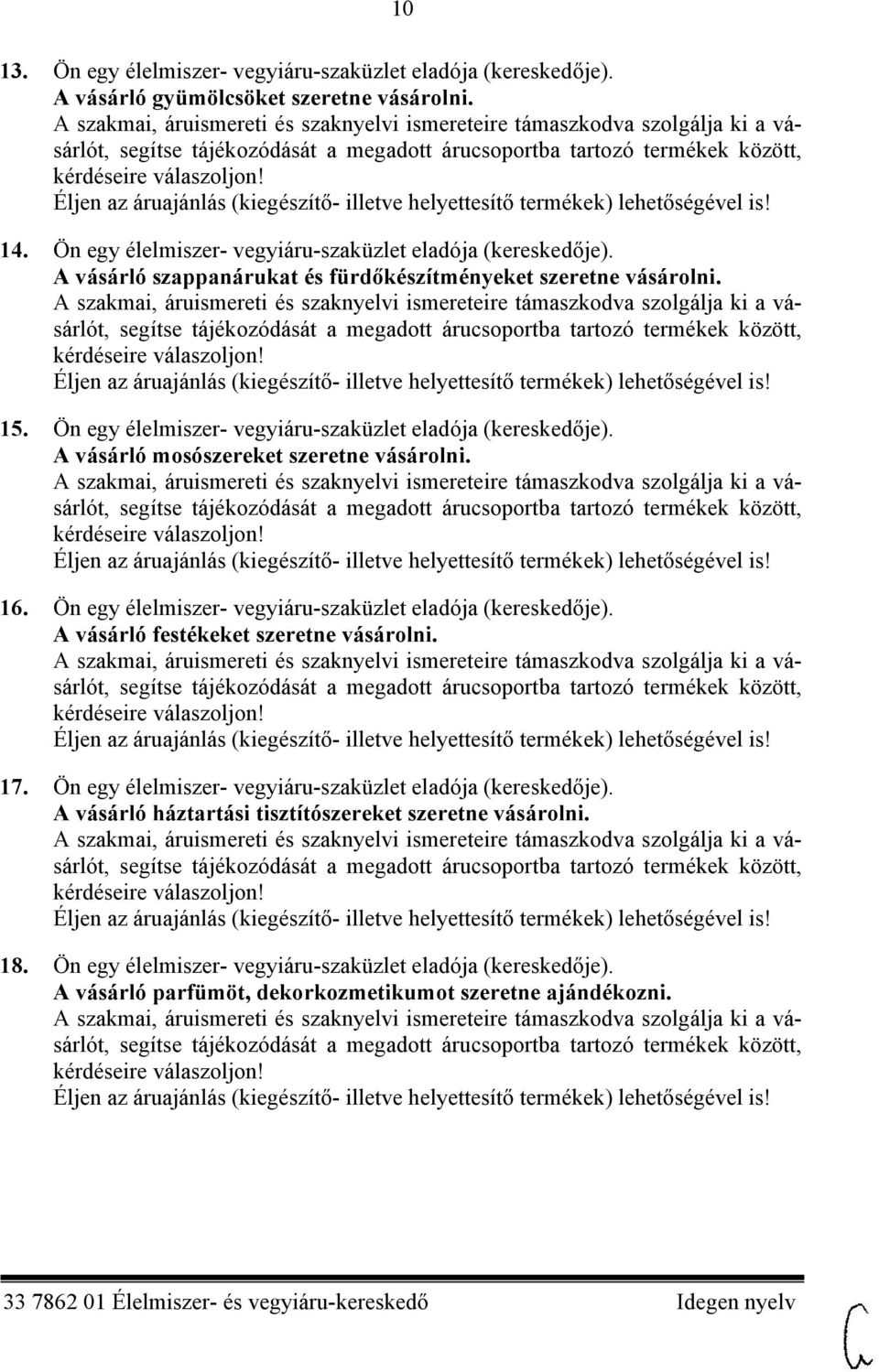 17. Ön egy élelmiszer- vegyiáru-szaküzlet eladója (kereskedője). A vásárló háztartási tisztítószereket szeretne vásárolni. 18. Ön egy élelmiszer- vegyiáru-szaküzlet eladója (kereskedője). A vásárló parfümöt, dekorkozmetikumot szeretne ajándékozni.