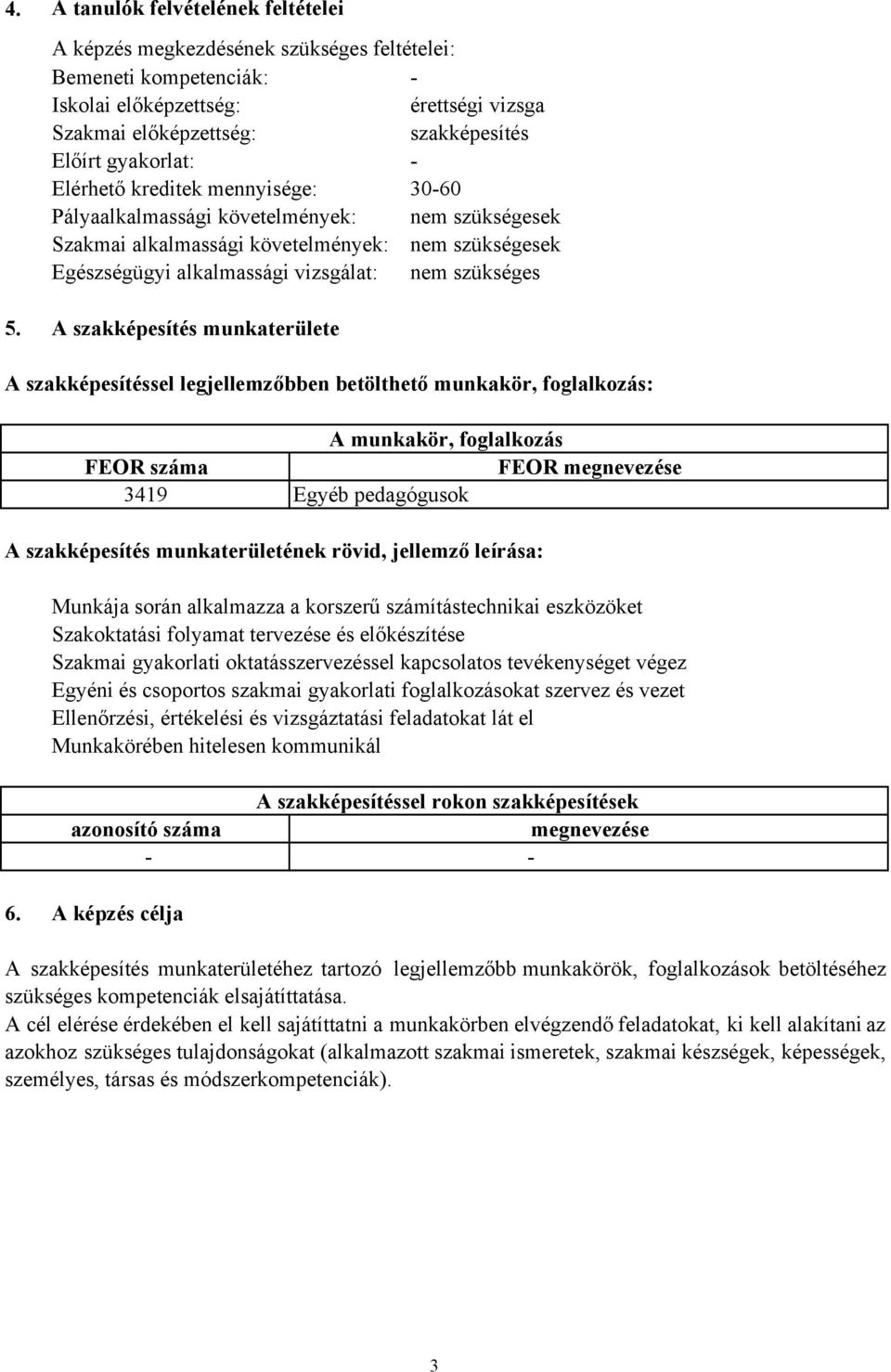 szakképesítés munkaterülete szakképesítéssel legjellemzőbben betölthető munkakör, foglalkozás: munkakör, foglalkozás FEOR száma FEOR megnevezése 3419 Egyéb pedagógusok szakképesítés munkaterületének