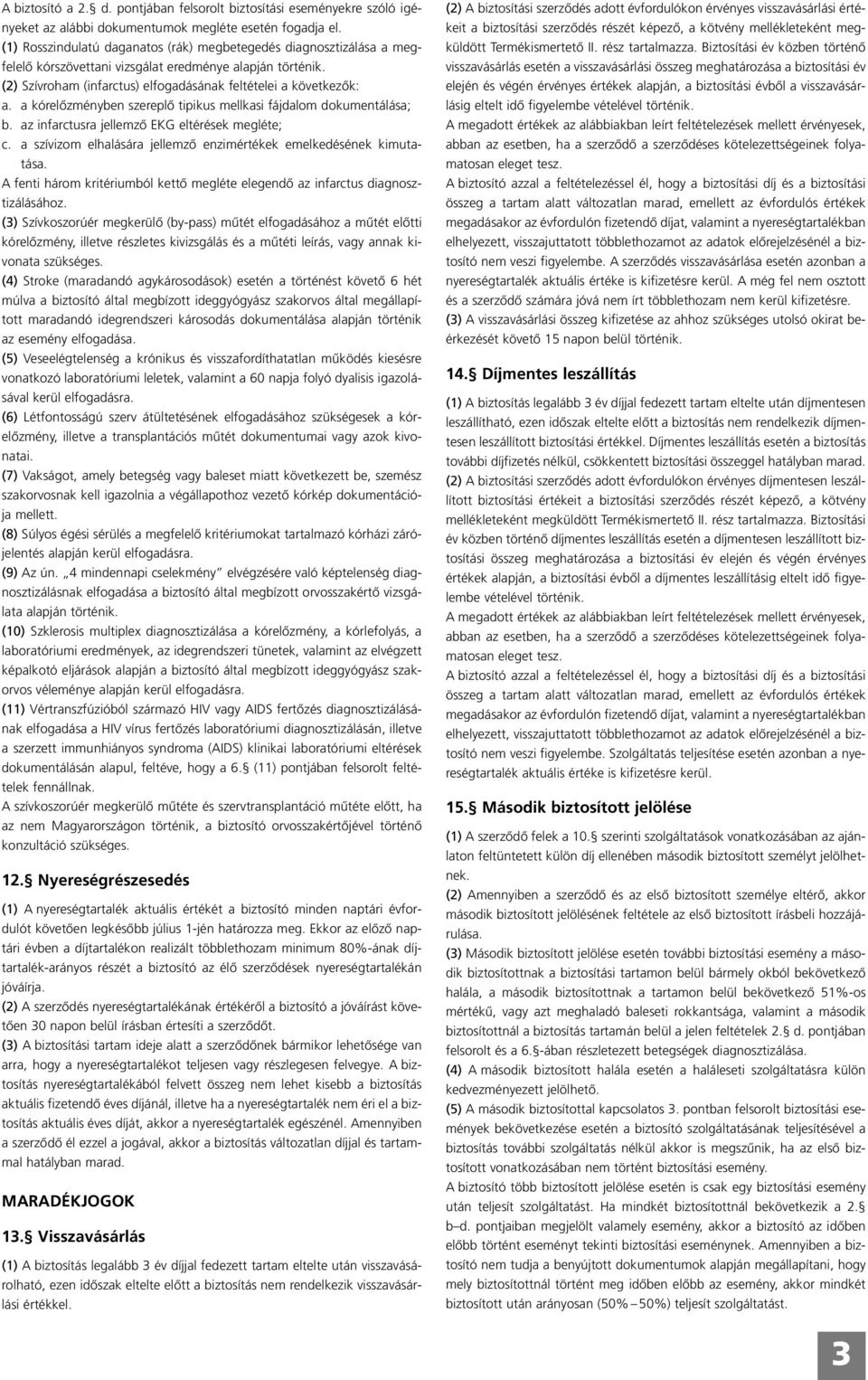 a kórelôzményben szereplô tipikus mellkasi fájdalom dokumentálása; b. az infarctusra jellemzô EKG eltérések megléte; c. a szívizom elhalására jellemzô enzimértékek emelkedésének kimuta - tása.