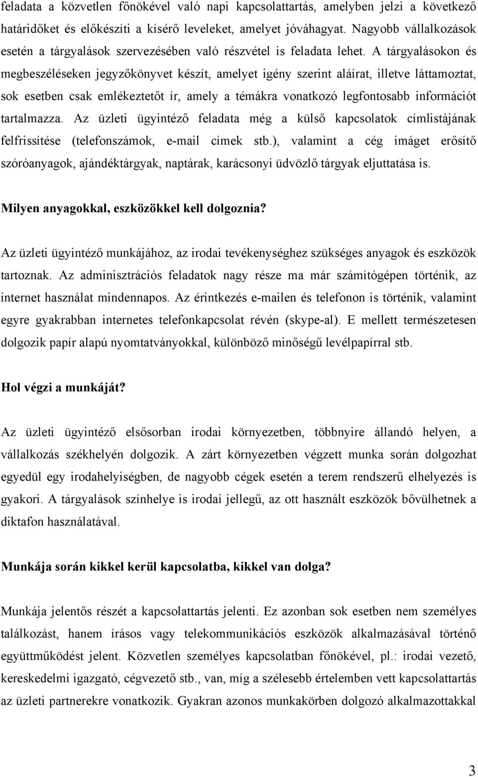 A tárgyalásokon és megbeszéléseken jegyzőkönyvet készít, amelyet igény szerint aláírat, illetve láttamoztat, sok esetben csak emlékeztetőt ír, amely a témákra vonatkozó legfontosabb információt