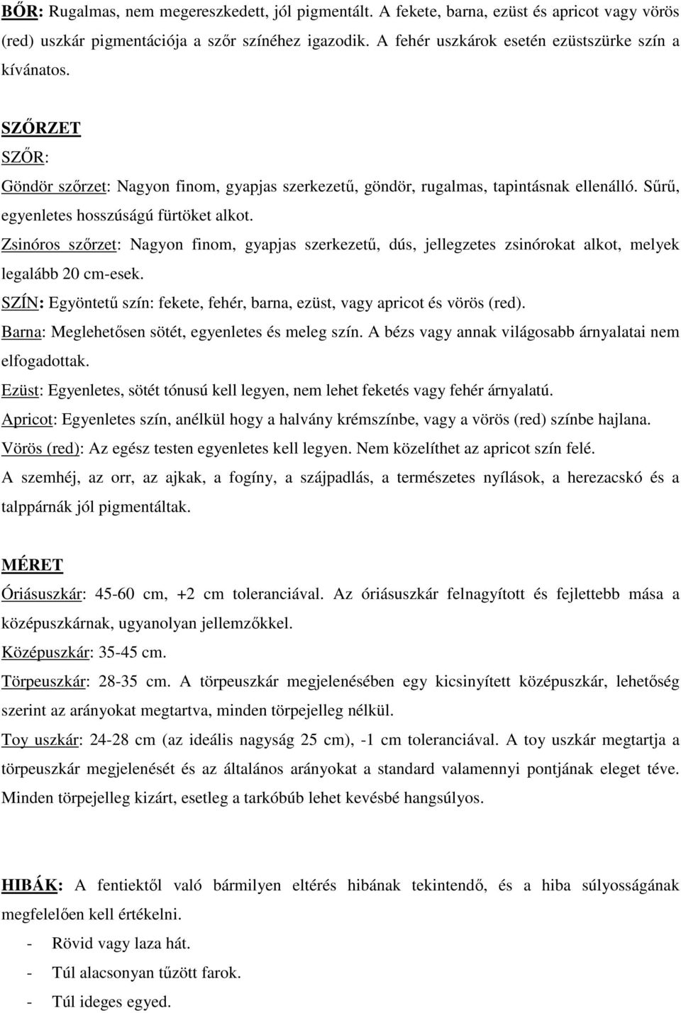 Sűrű, egyenletes hosszúságú fürtöket alkot. Zsinóros szőrzet: Nagyon finom, gyapjas szerkezetű, dús, jellegzetes zsinórokat alkot, melyek legalább 20 cm-esek.