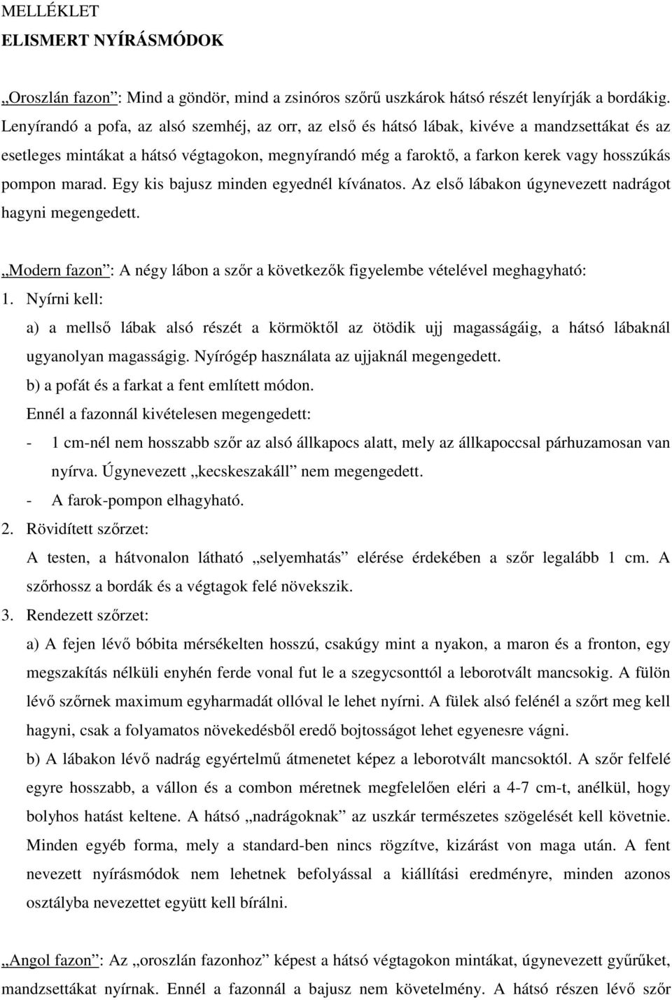 marad. Egy kis bajusz minden egyednél kívánatos. Az első lábakon úgynevezett nadrágot hagyni megengedett. Modern fazon : A négy lábon a szőr a következők figyelembe vételével meghagyható: 1.