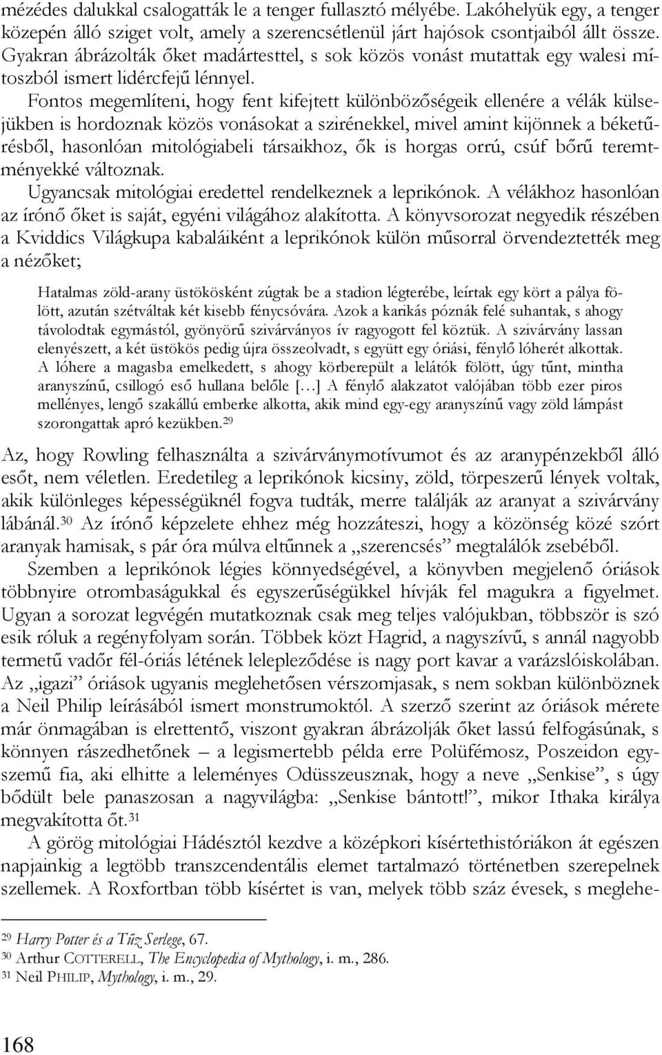 Fontos megemlíteni, hogy fent kifejtett különbözőségeik ellenére a vélák külsejükben is hordoznak közös vonásokat a szirénekkel, mivel amint kijönnek a béketűrésből, hasonlóan mitológiabeli