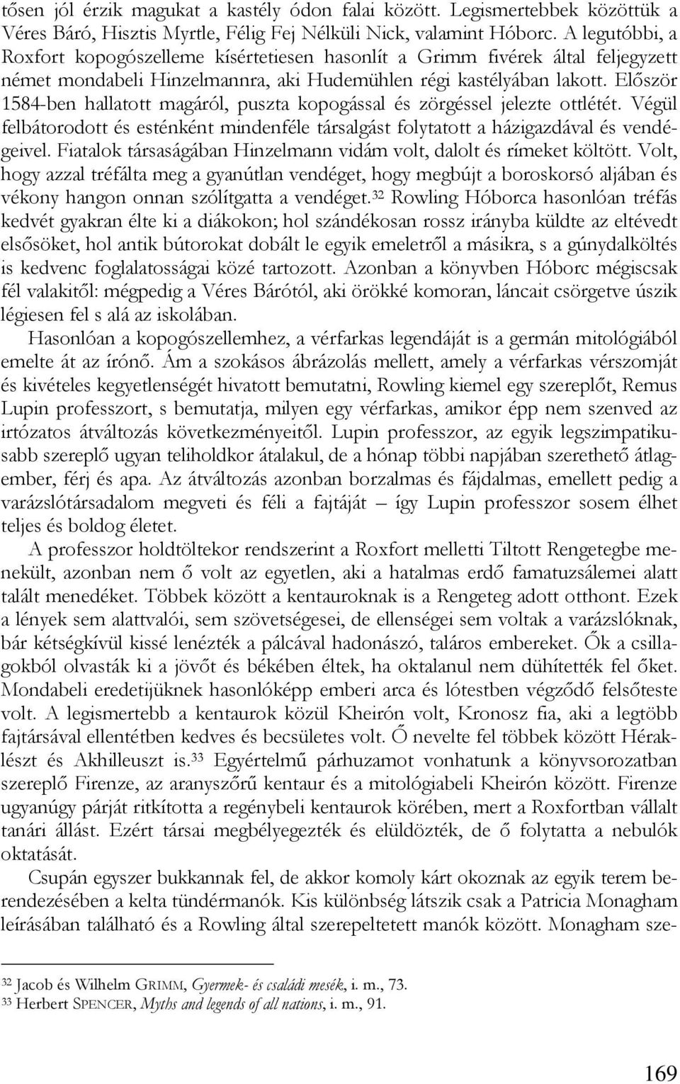 Először 1584-ben hallatott magáról, puszta kopogással és zörgéssel jelezte ottlétét. Végül felbátorodott és esténként mindenféle társalgást folytatott a házigazdával és vendégeivel.