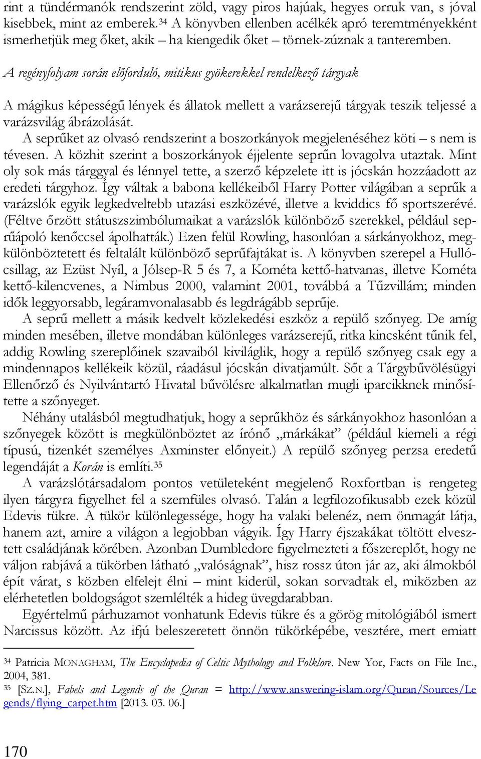 A regényfolyam során előforduló, mitikus gyökerekkel rendelkező tárgyak A mágikus képességű lények és állatok mellett a varázserejű tárgyak teszik teljessé a varázsvilág ábrázolását.