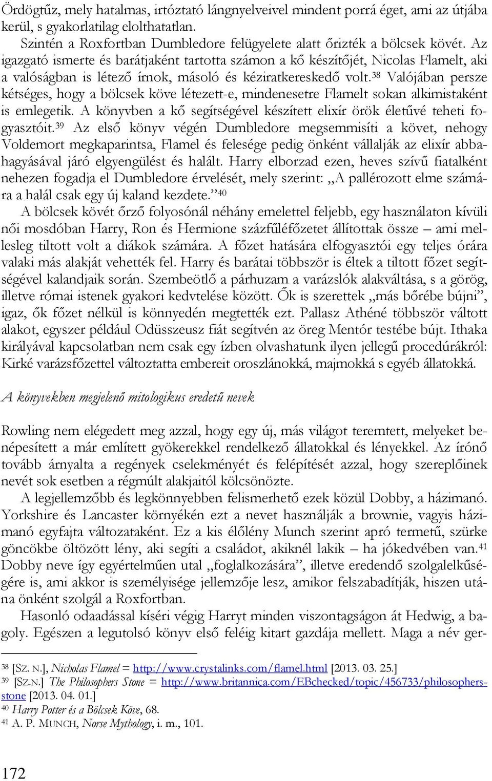 38 Valójában persze kétséges, hogy a bölcsek köve létezett-e, mindenesetre Flamelt sokan alkimistaként is emlegetik. A könyvben a kő segítségével készített elixír örök életűvé teheti fogyasztóit.