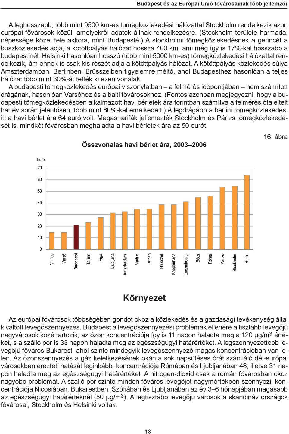 ) A stockholmi tömegközlekedésnek a gerincét a buszközlekedés adja, a kötöttpályás hálózat hossza 4 km, ami még így is 17%-kal hosszabb a budapestinél.