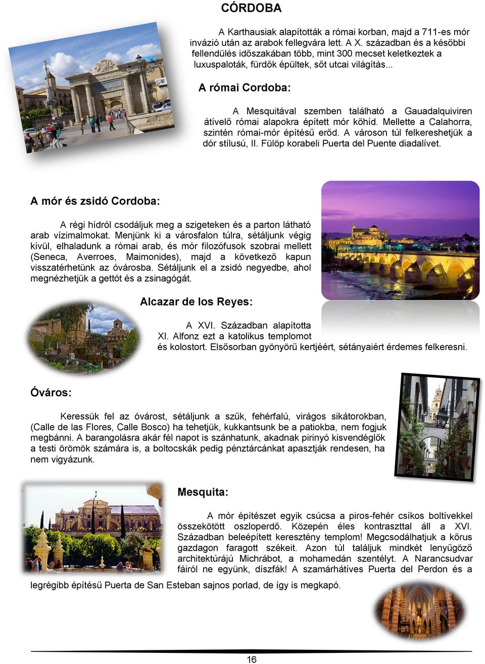 .. A római Cordoba: A Mesquitával szemben található a Gauadalquiviren átívelő római alapokra épített mór kőhíd. Mellette a Calahorra, szintén római-mór építésű erőd.