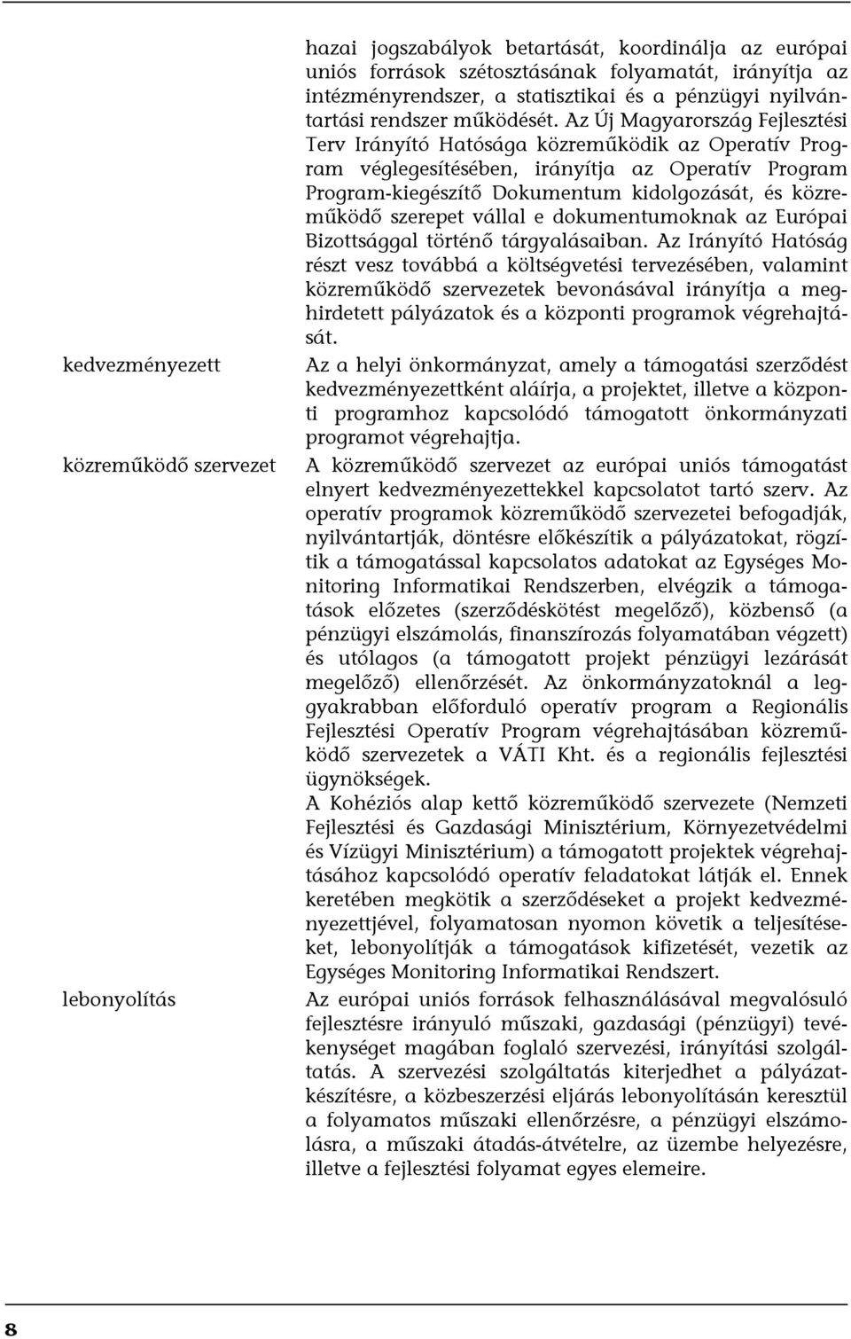 Az Új Magyarország Fejlesztési Terv Irányító Hatósága közreműködik az Operatív Program véglegesítésében, irányítja az Operatív Program Program-kiegészítő Dokumentum kidolgozását, és közreműködő