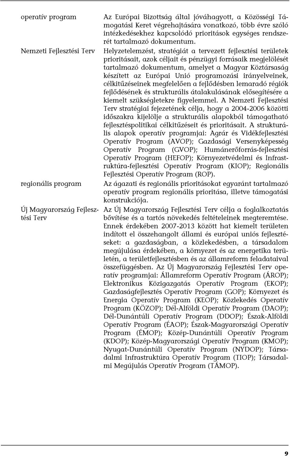 Helyzetelemzést, stratégiát a tervezett fejlesztési területek prioritásait, azok céljait és pénzügyi forrásaik megjelölését tartalmazó dokumentum, amelyet a Magyar Köztársaság készített az Európai