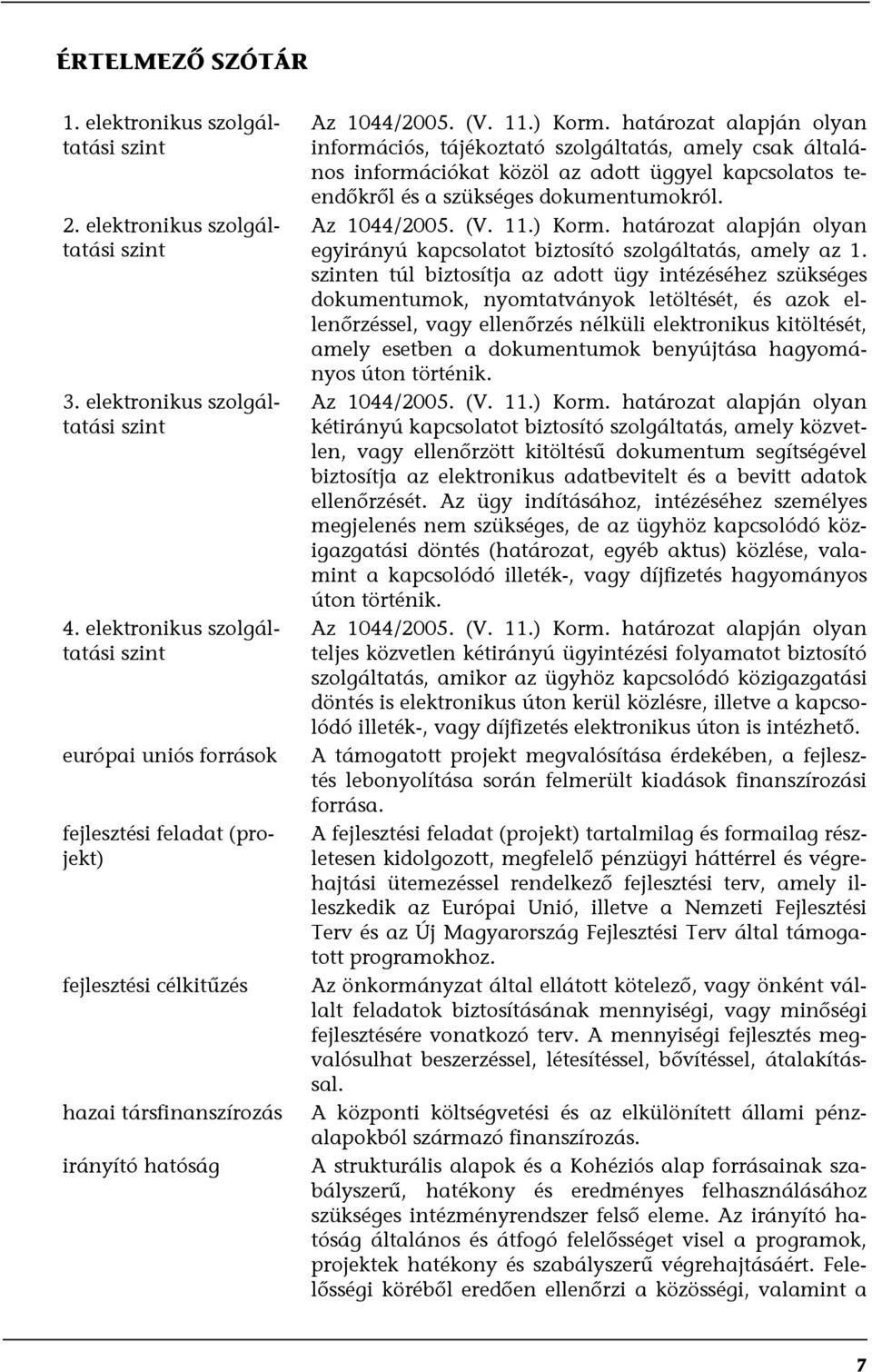 határozat alapján olyan információs, tájékoztató szolgáltatás, amely csak általános információkat közöl az adott üggyel kapcsolatos teendőkről és a szükséges dokumentumokról. Az 1044/2005. (V. 11.