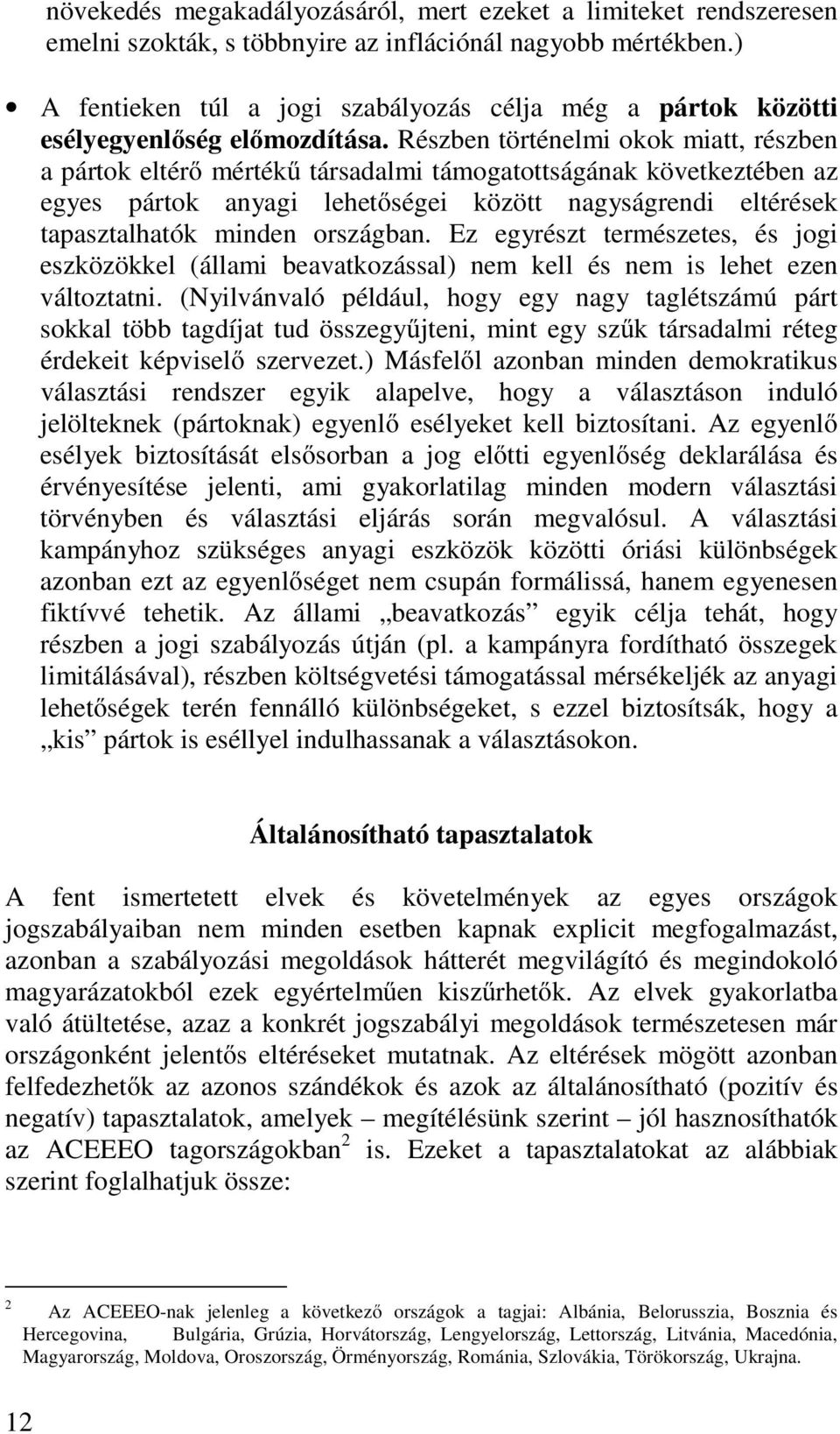 Részben történelmi okok miatt, részben a pártok eltérő mértékű társadalmi támogatottságának következtében az egyes pártok anyagi lehetőségei között nagyságrendi eltérések tapasztalhatók minden