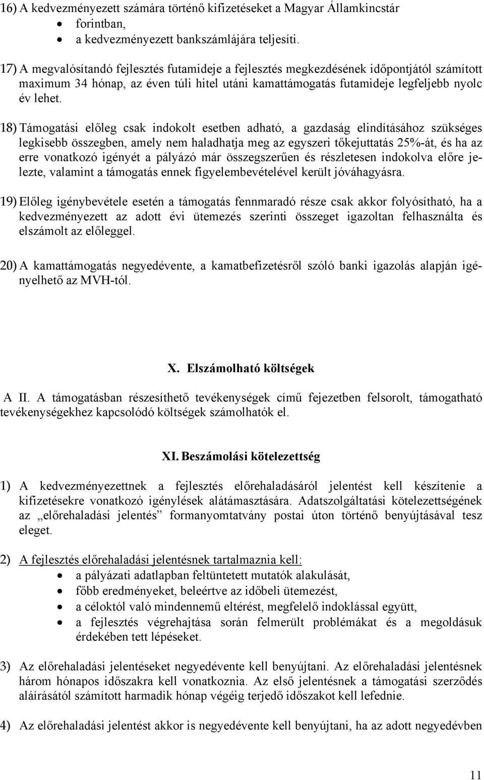18) Támogatási előleg csak indokolt esetben adható, a gazdaság elindításához szükséges legkisebb összegben, amely nem haladhatja meg az egyszeri tőkejuttatás 25%-át, és ha az erre vonatkozó igényét a