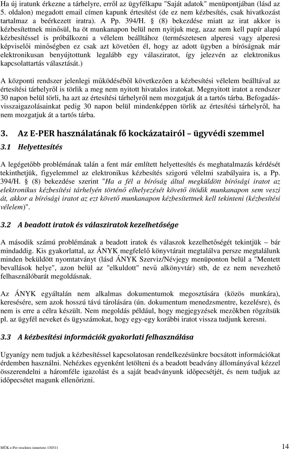 (8) bekezdése miatt az irat akkor is kézbesítettnek minısül, ha öt munkanapon belül nem nyitjuk meg, azaz nem kell papír alapú kézbesítéssel is próbálkozni a vélelem beálltához (természetesen