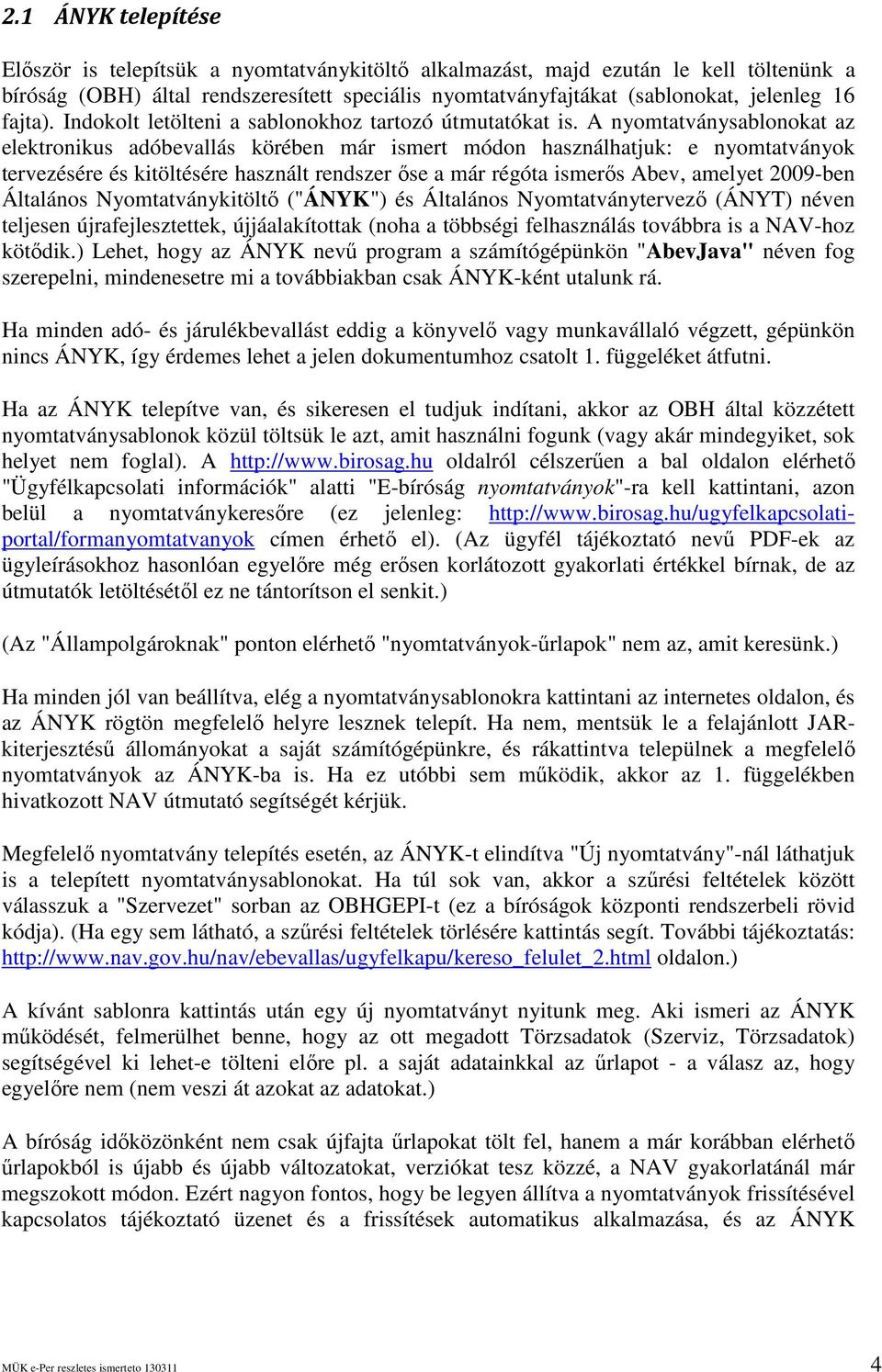 A nyomtatványsablonokat az elektronikus adóbevallás körében már ismert módon használhatjuk: e nyomtatványok tervezésére és kitöltésére használt rendszer ıse a már régóta ismerıs Abev, amelyet