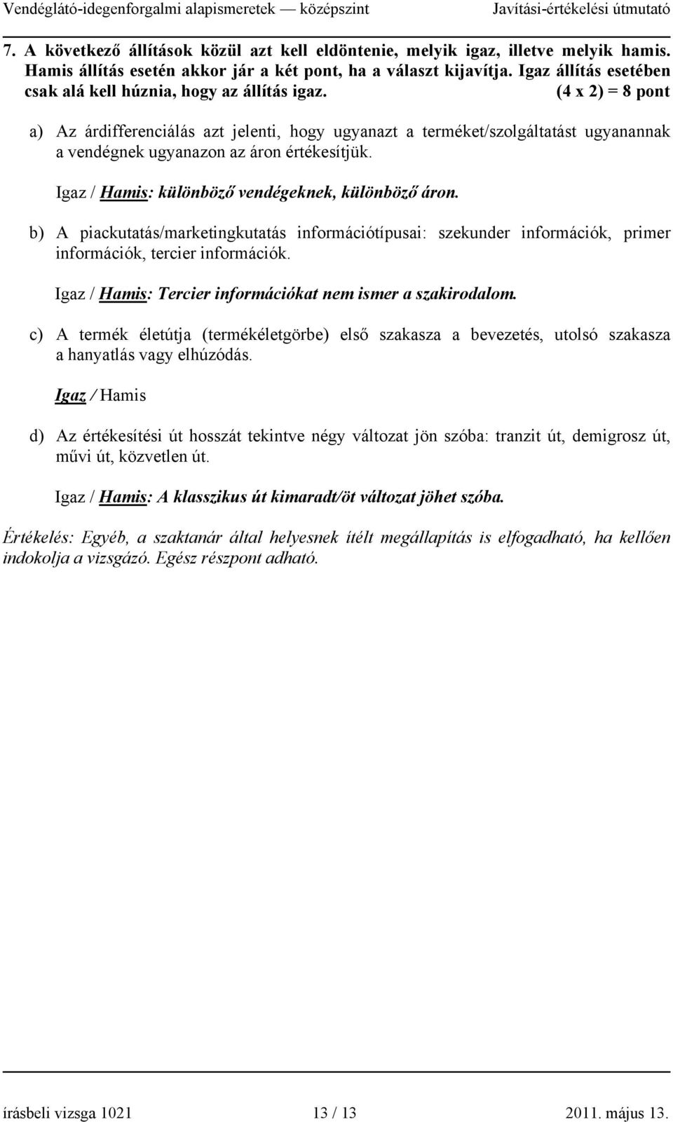(4 x 2) = 8 pont a) Az árdifferenciálás azt jelenti, hogy ugyanazt a terméket/szolgáltatást ugyanannak a vendégnek ugyanazon az áron értékesítjük. Igaz / Hamis: különböző vendégeknek, különböző áron.