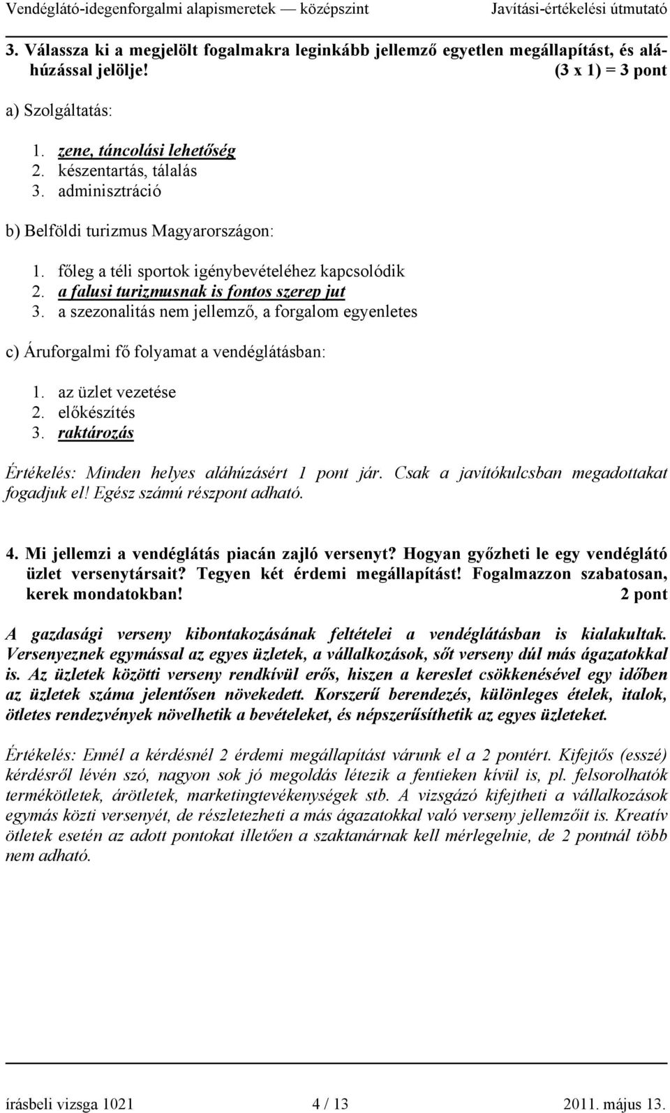 a szezonalitás nem jellemző, a forgalom egyenletes c) Áruforgalmi fő folyamat a vendéglátásban: 1. az üzlet vezetése 2. előkészítés 3. raktározás Értékelés: Minden helyes aláhúzásért 1 pont jár.