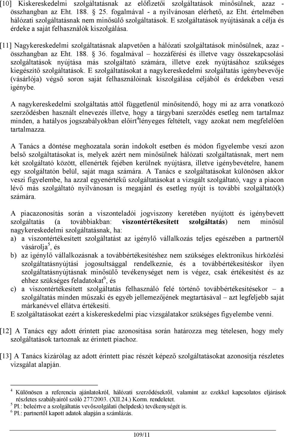 [11] Nagykereskedelmi szolgáltatásnak alapvetően a hálózati szolgáltatások minősülnek, azaz - összhangban az Eht. 188. 36.