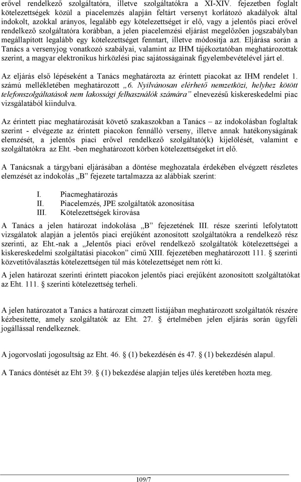 rendelkező szolgáltatóra korábban, a jelen piacelemzési eljárást megelőzően jogszabályban megállapított legalább egy kötelezettséget fenntart, illetve módosítja azt.