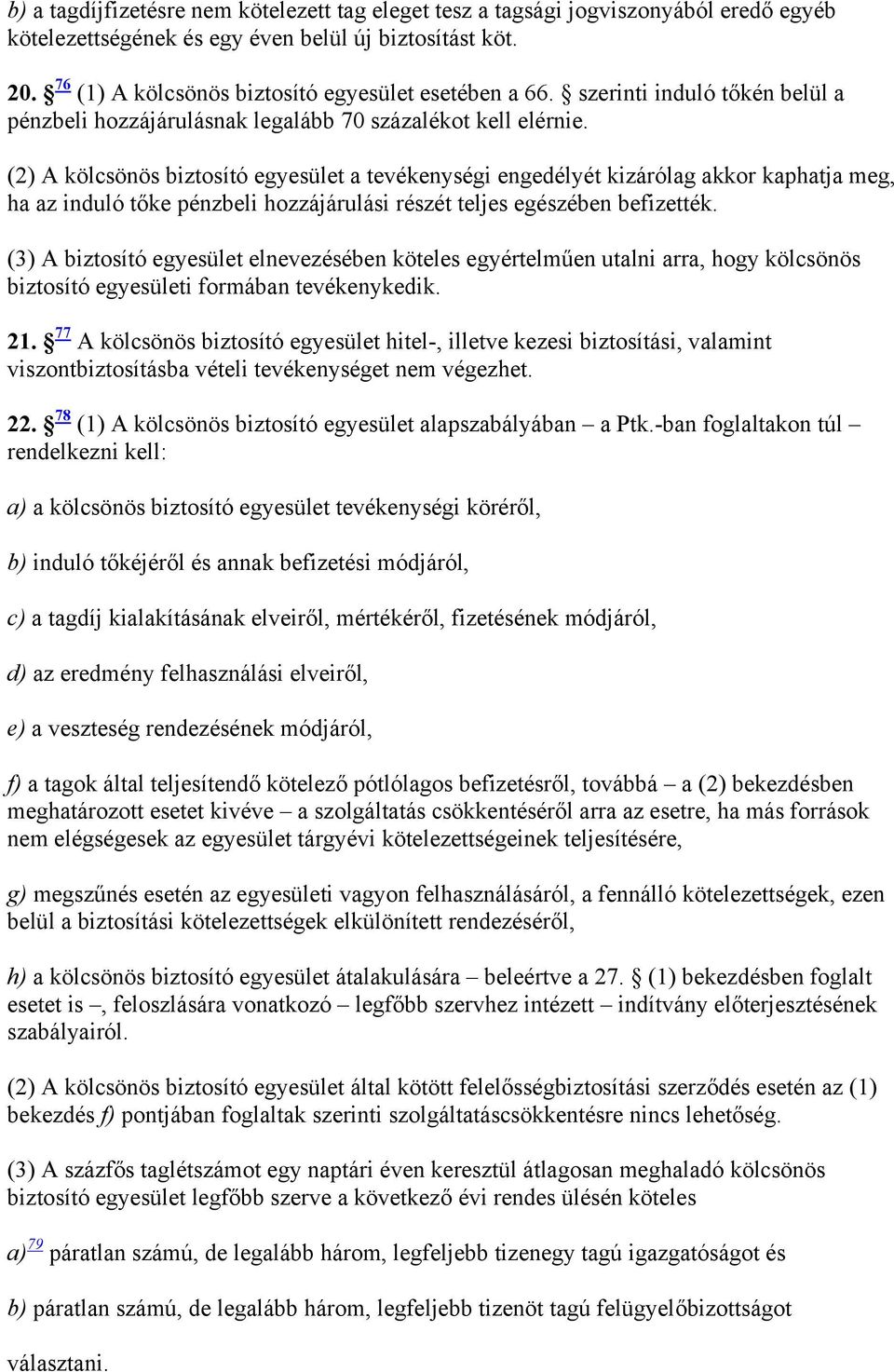 (2) A kölcsönös biztosító egyesület a tevékenységi engedélyét kizárólag akkor kaphatja meg, ha az induló tőke pénzbeli hozzájárulási részét teljes egészében befizették.