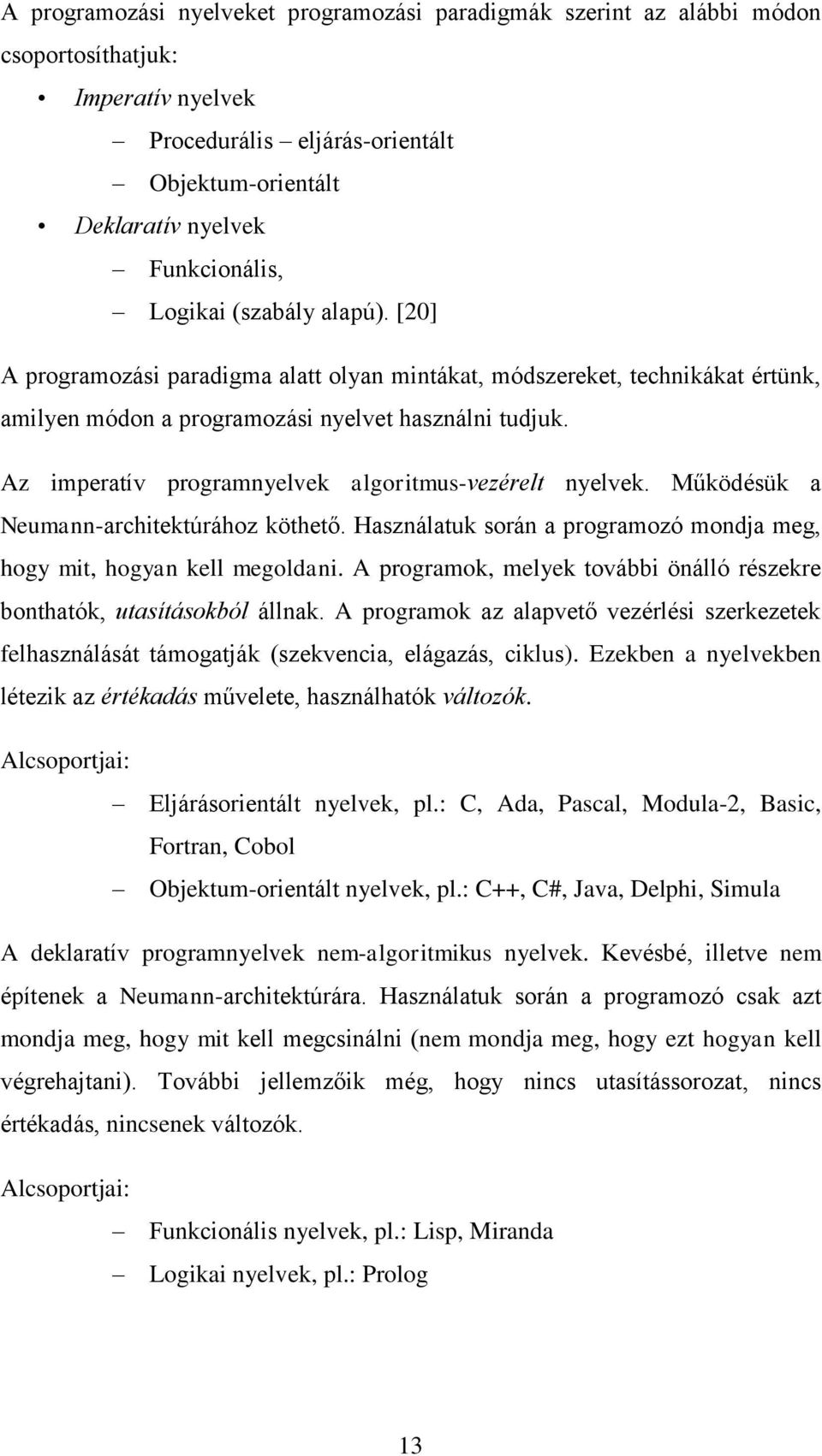 Az imperatív programnyelvek algoritmus-vezérelt nyelvek. Működésük a Neumann-architektúrához köthető. Használatuk során a programozó mondja meg, hogy mit, hogyan kell megoldani.