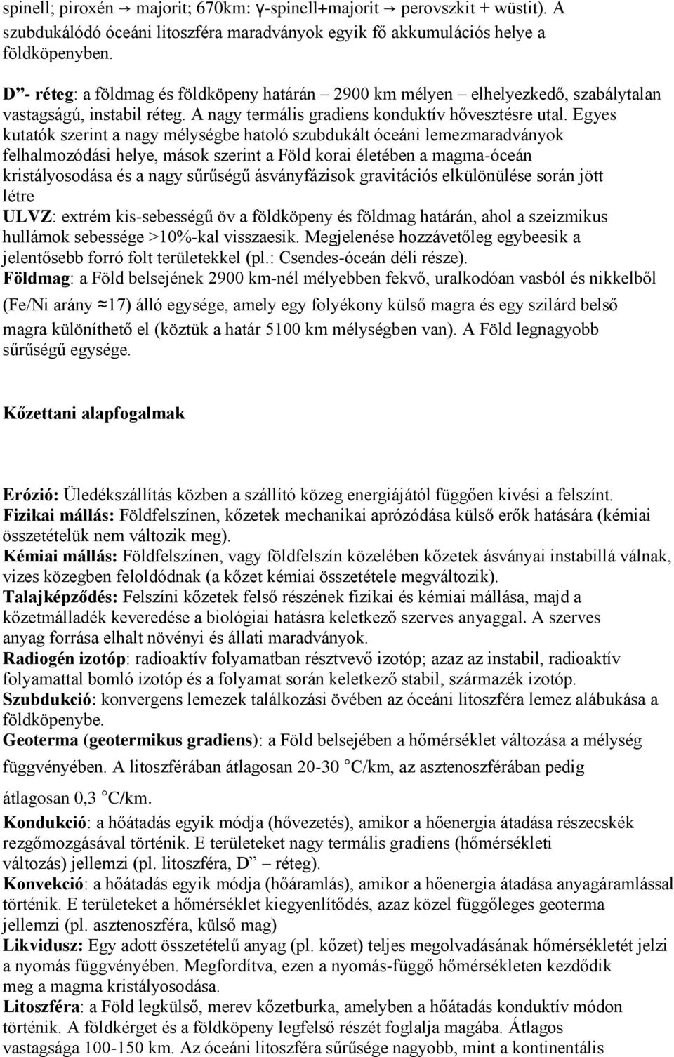 Egyes kutatók szerint a nagy mélységbe hatoló szubdukált óceáni lemezmaradványok felhalmozódási helye, mások szerint a Föld korai életében a magma-óceán kristályosodása és a nagy sűrűségű