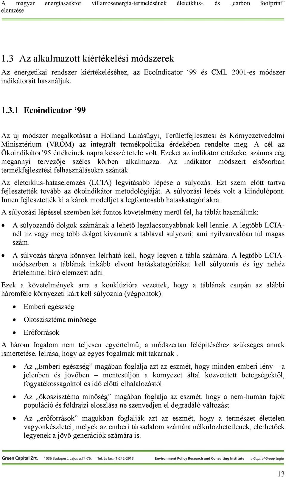 Az indikátor módszert elsősorban termékfejlesztési felhasználásokra szánták. Az életciklus-hatáselemzés (LCIA) legvitásabb lépése a súlyozás.