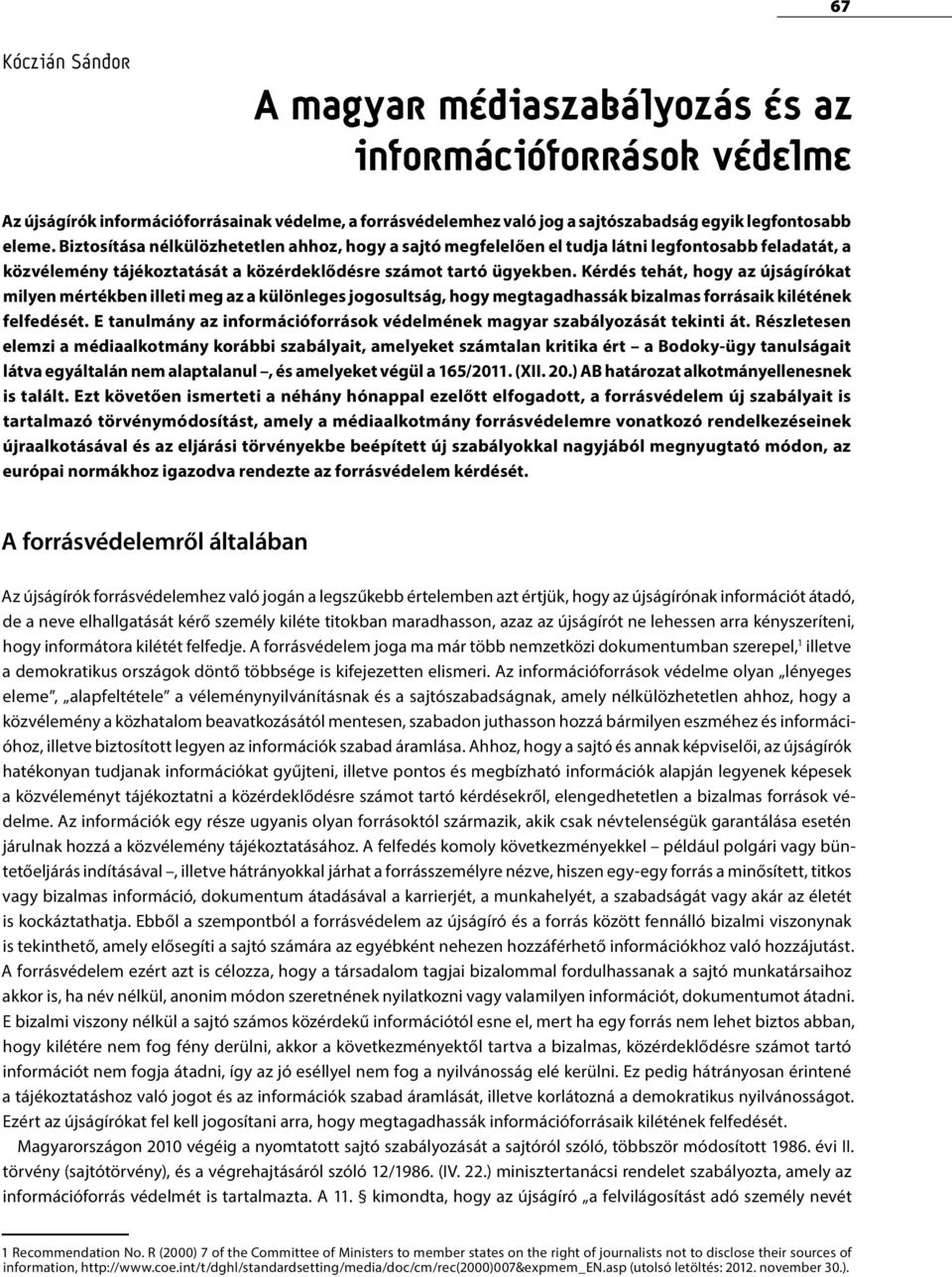 Kérdés tehát, hogy az újságírókat milyen mértékben illeti meg az a különleges jogosultság, hogy megtagadhassák bizalmas forrásaik kilétének felfedését.