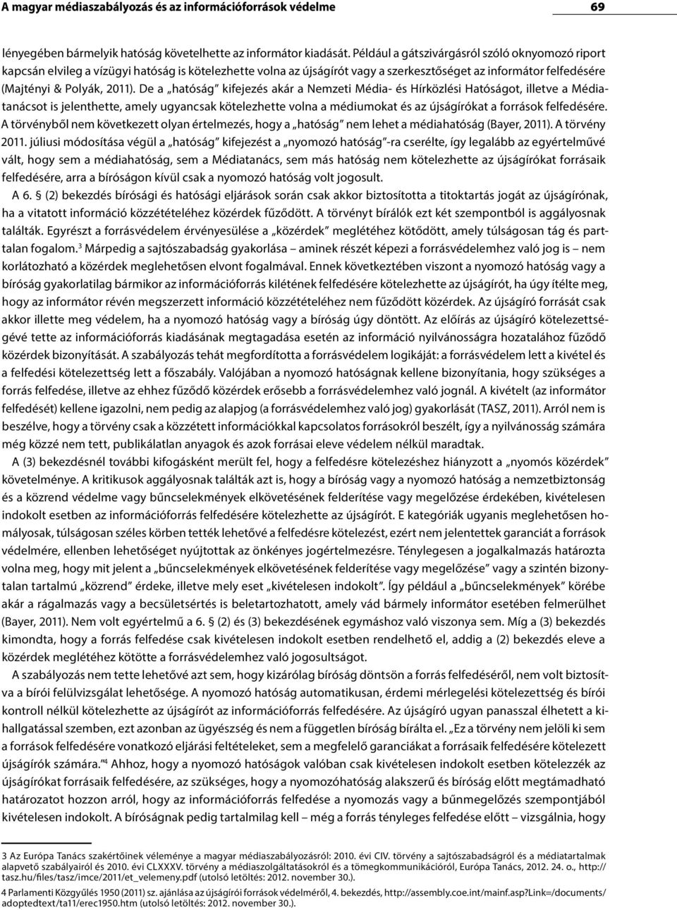De a hatóság kifejezés akár a Nemzeti Média- és Hírközlési Hatóságot, illetve a Médiatanácsot is jelenthette, amely ugyancsak kötelezhette volna a médiumokat és az újságírókat a források felfedésére.