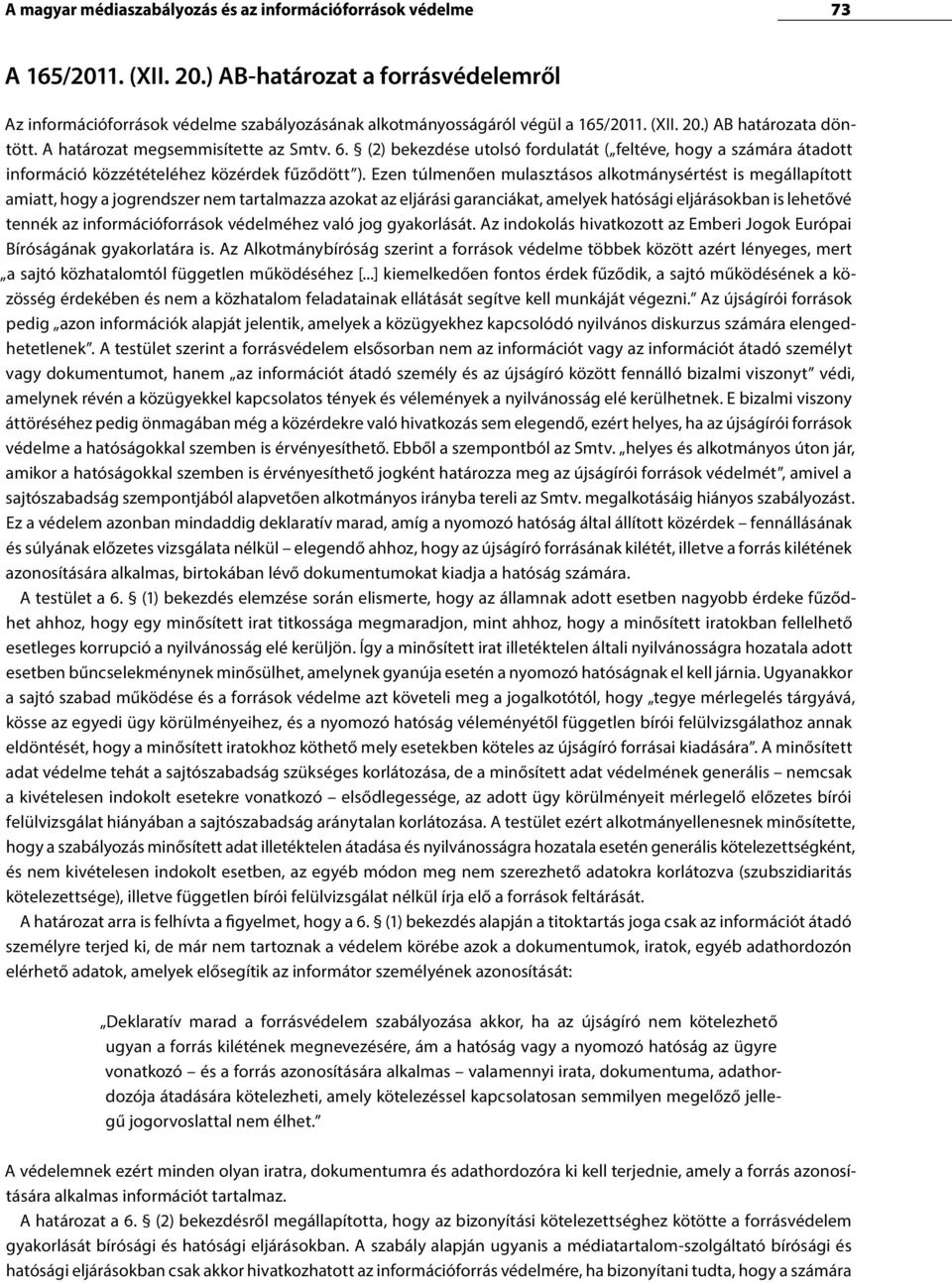 Ezen túlmenően mulasztásos alkotmánysértést is megállapított amiatt, hogy a jogrendszer nem tartalmazza azokat az eljárási garanciákat, amelyek hatósági eljárásokban is lehetővé tennék az