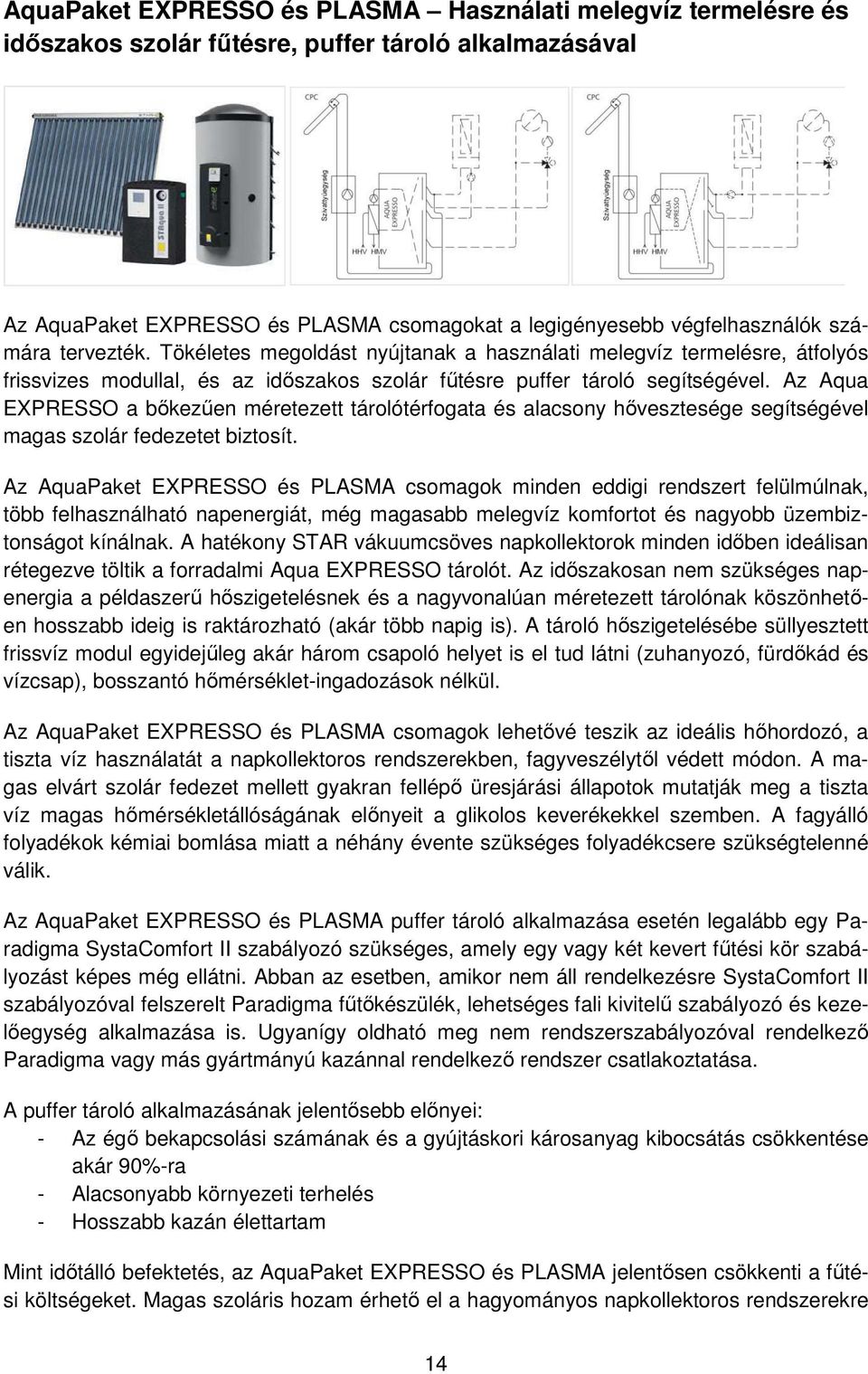 Az Aqua EXPRESSO a bőkezűen méretezett tárolótérfogata és alacsony hővesztesége segítségével magas szolár fedezetet biztosít.