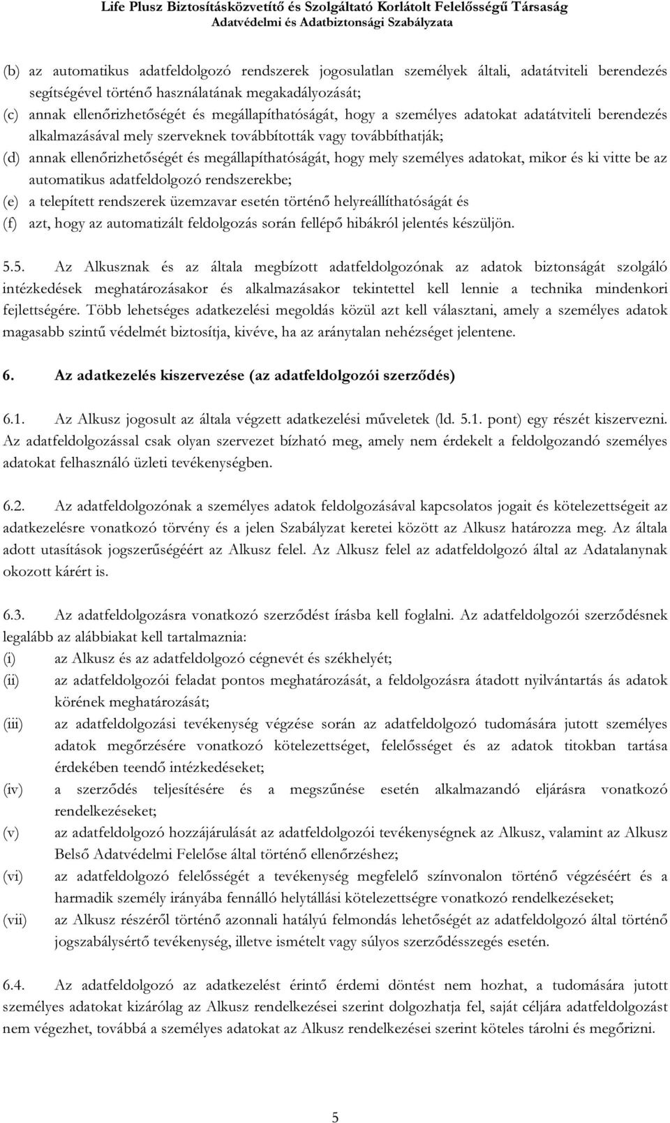 személyes adatokat, mikor és ki vitte be az automatikus adatfeldolgozó rendszerekbe; (e) a telepített rendszerek üzemzavar esetén történő helyreállíthatóságát és (f) azt, hogy az automatizált