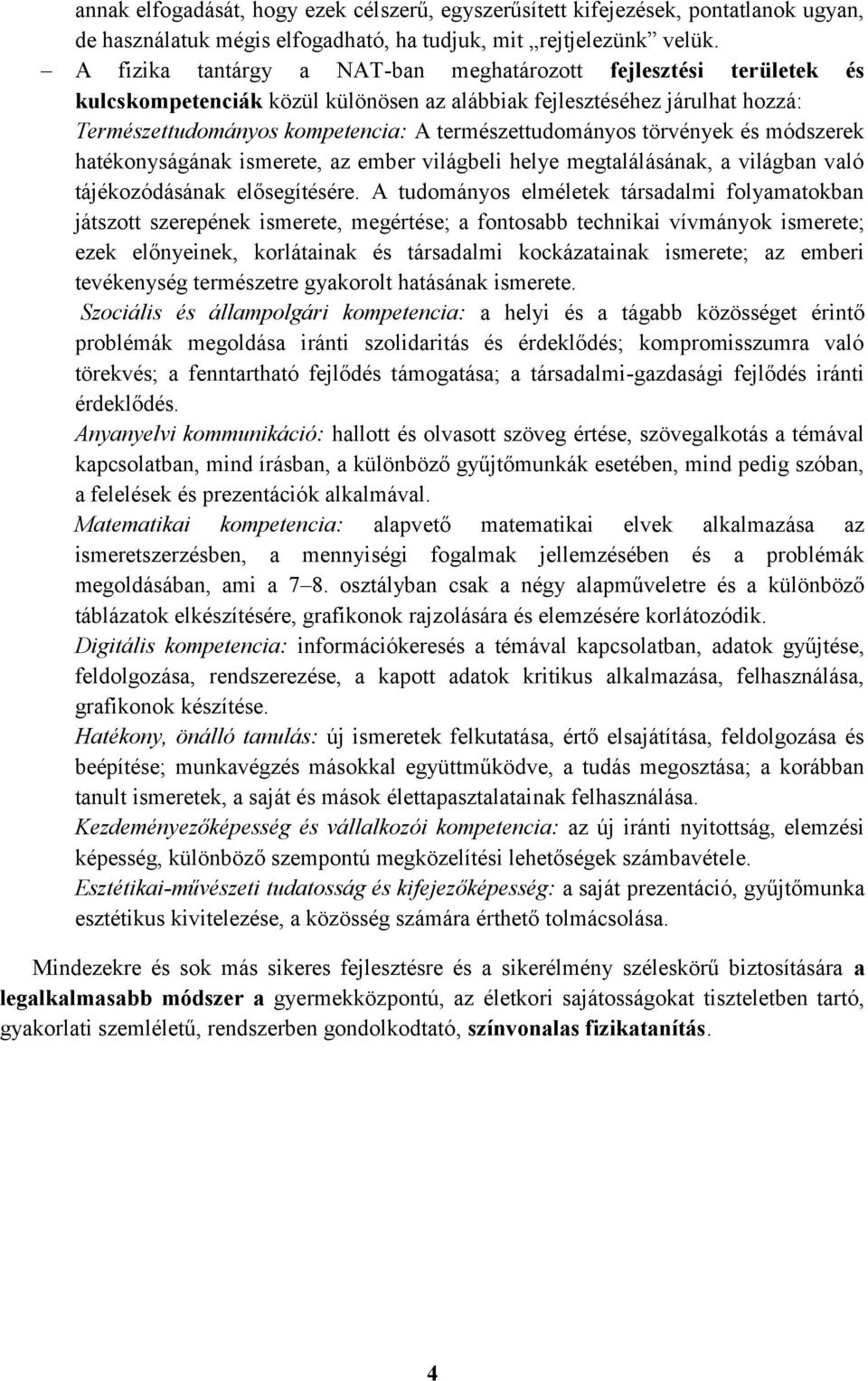 törvények és módszerek hatékonyságának ismerete, az ember világbeli helye megtalálásának, a világban való tájékozódásának elősegítésére.