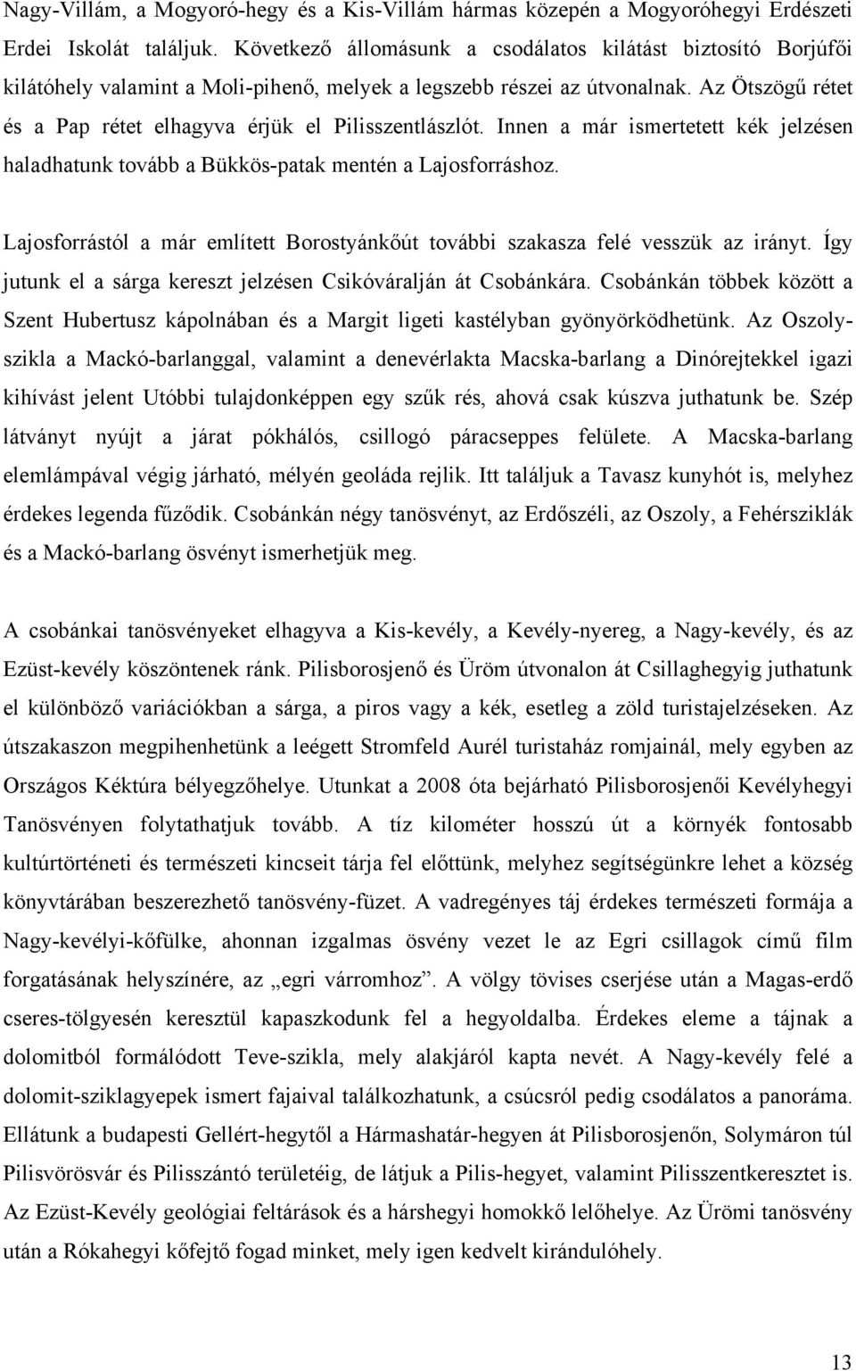 Az Ötszögű rétet és a Pap rétet elhagyva érjük el Pilisszentlászlót. Innen a már ismertetett kék jelzésen haladhatunk tovább a Bükkös-patak mentén a Lajosforráshoz.