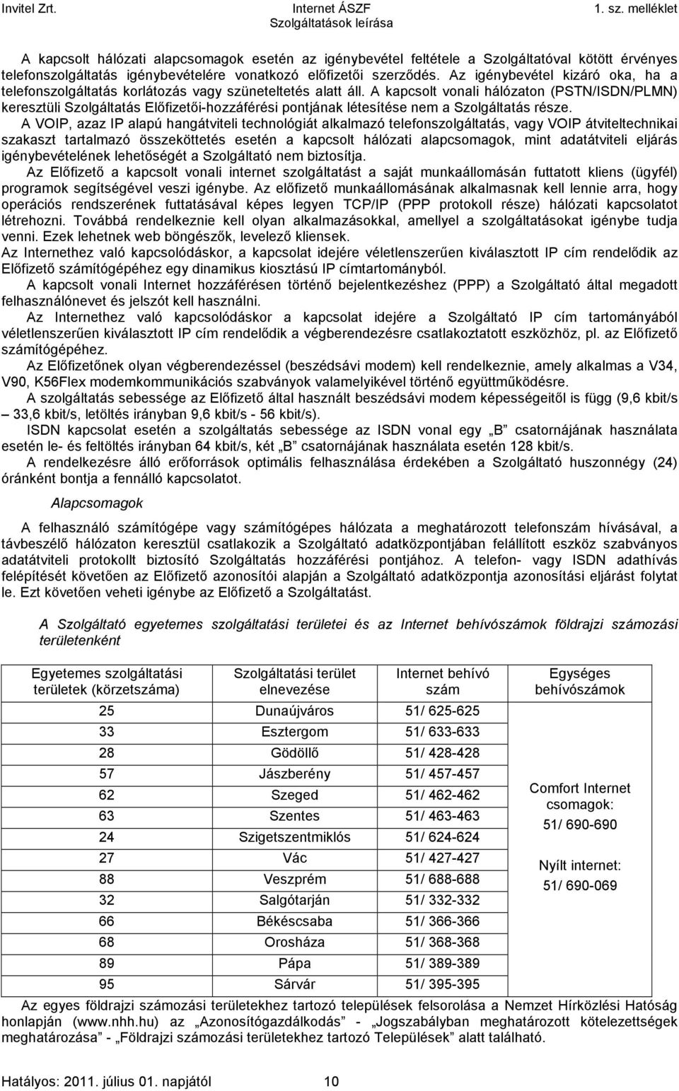 A kapcsolt vonali hálózaton (PSTN/ISDN/PLMN) keresztüli Szolgáltatás Előfizetői-hozzáférési pontjának létesítése nem a Szolgáltatás része.