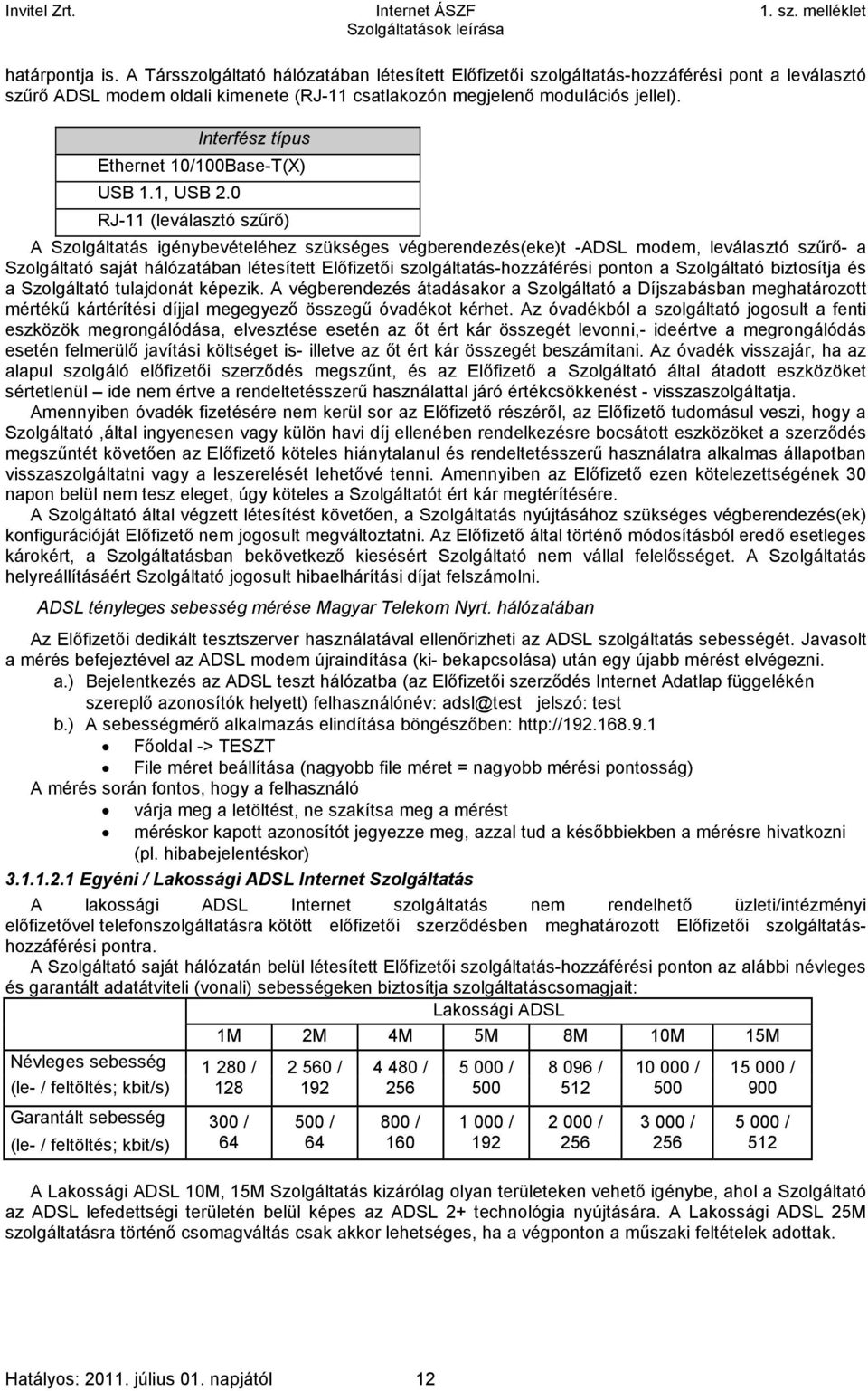 0 RJ-11 (leválasztó szűrő) A Szolgáltatás igénybevételéhez szükséges végberendezés(eke)t -ADSL modem, leválasztó szűrő- a Szolgáltató saját hálózatában létesített Előfizetői szolgáltatás-hozzáférési