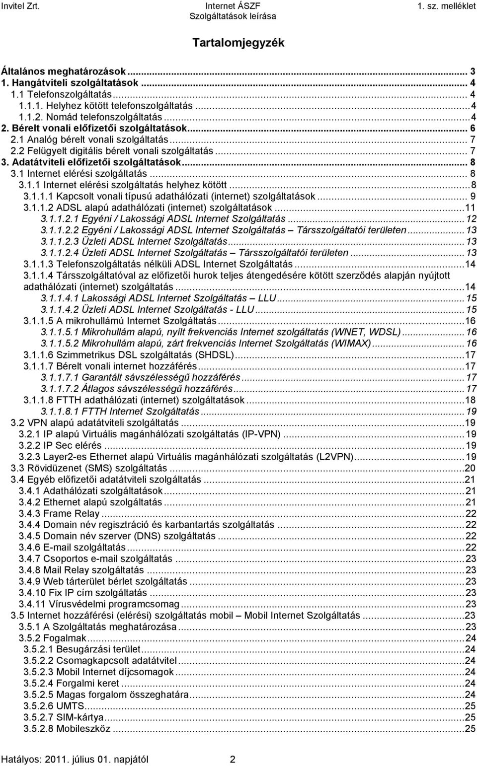 1 Internet elérési szolgáltatás...8 3.1.1 Internet elérési szolgáltatás helyhez kötött...8 3.1.1.1 Kapcsolt vonali típusú adathálózati (internet) szolgáltatások... 9 3.1.1.2 ADSL alapú adathálózati (internet) szolgáltatások.