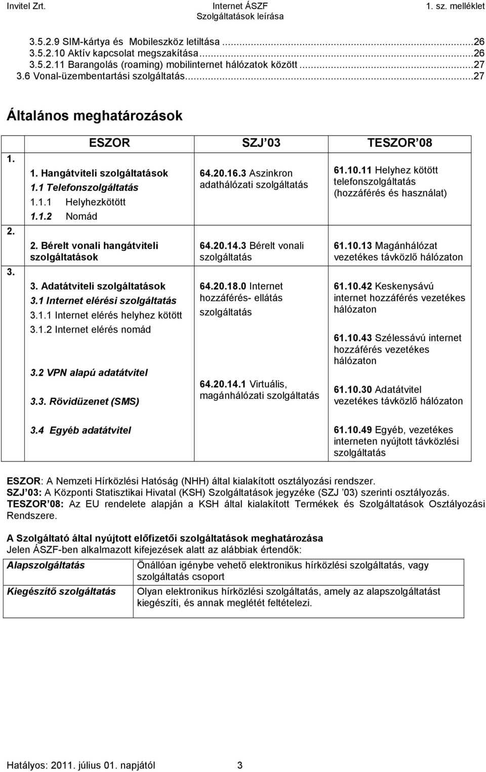 Adatátviteli szolgáltatások 3.1 Internet elérési szolgáltatás 3.1.1 Internet elérés helyhez kötött 3.1.2 Internet elérés nomád 3.2 VPN alapú adatátvitel 3.3. Rövidüzenet (SMS) 64.20.16.