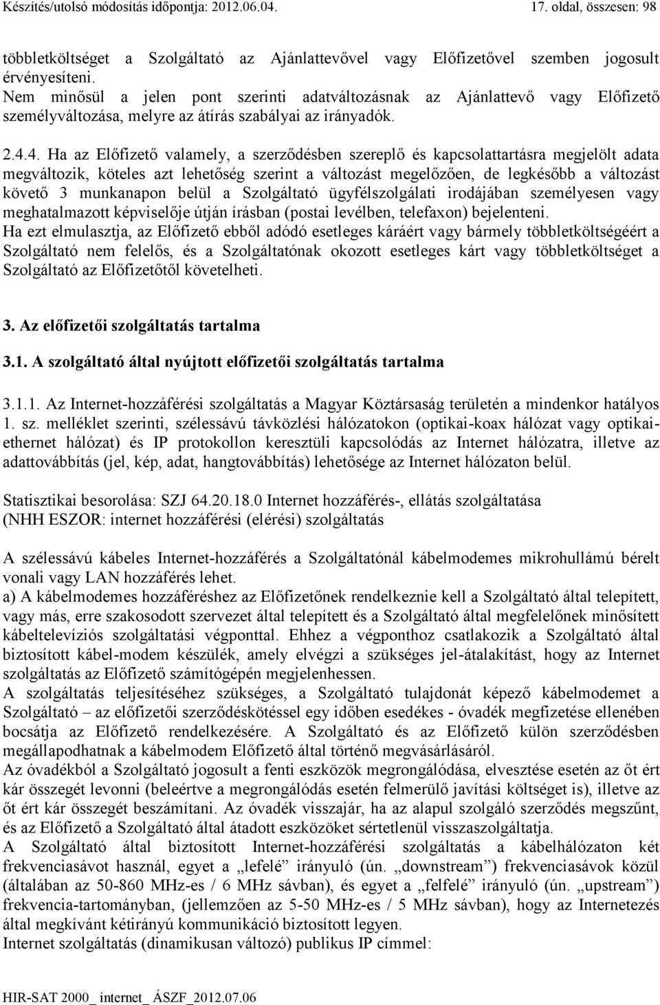 4. Ha az Előfizető valamely, a szerződésben szereplő és kapcsolattartásra megjelölt adata megváltozik, köteles azt lehetőség szerint a változást megelőzően, de legkésőbb a változást követő 3