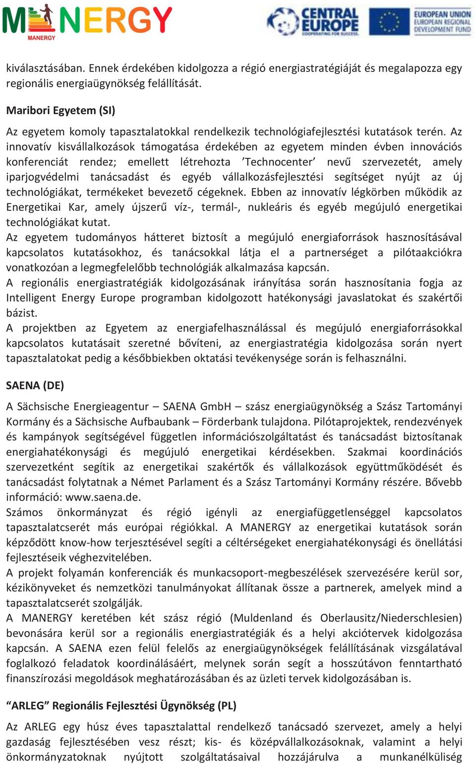 Az innovatív kisvállalkozások támogatása érdekében az egyetem minden évben innovációs konferenciát rendez; emellett létrehozta Technocenter nevű szervezetét, amely iparjogvédelmi tanácsadást és egyéb