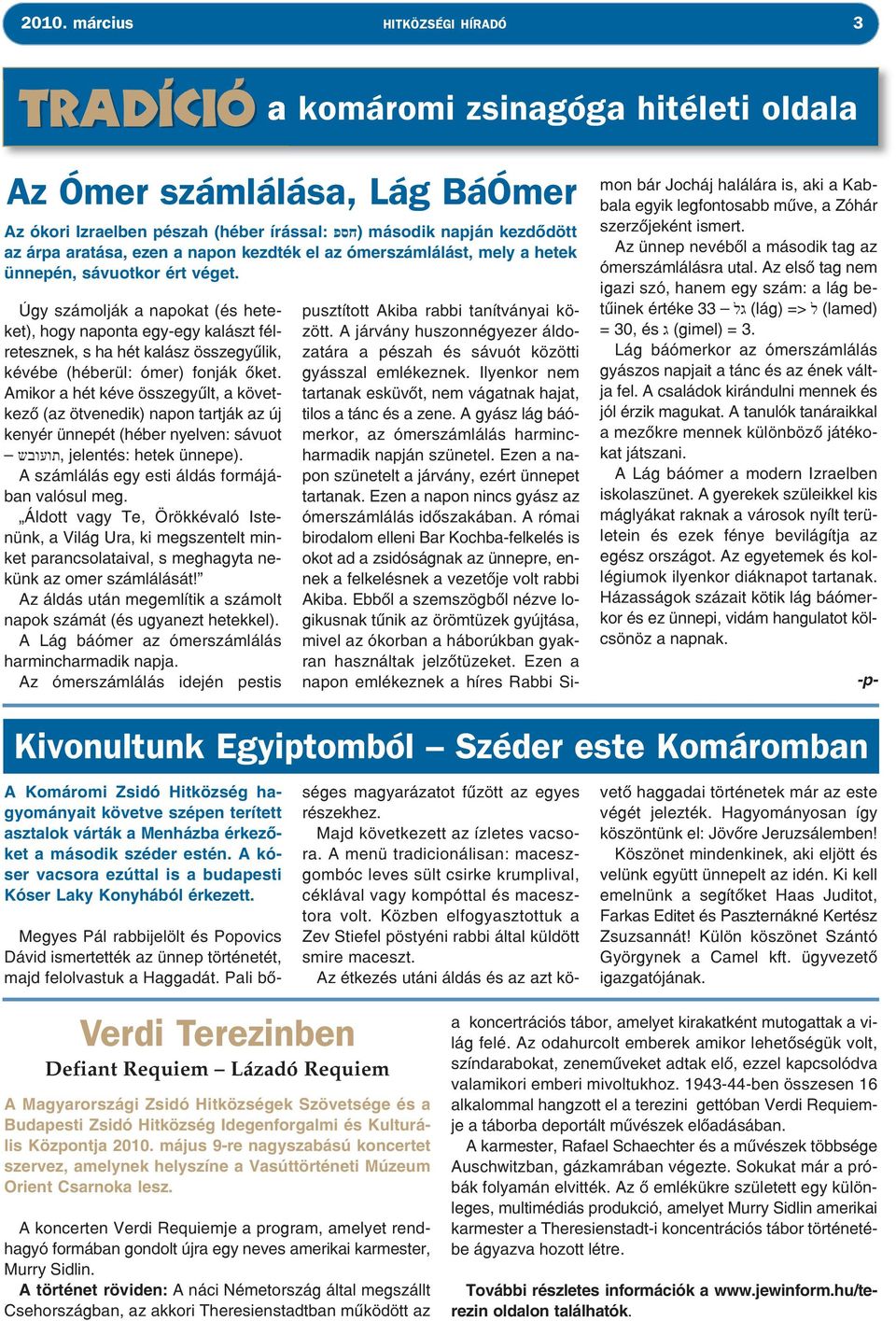 Úgy számolják a napokat (és heteket), hogy naponta egy-egy kalászt félretesznek, s ha hét kalász összegyűlik, kévébe (héberül: ómer) fonják őket.