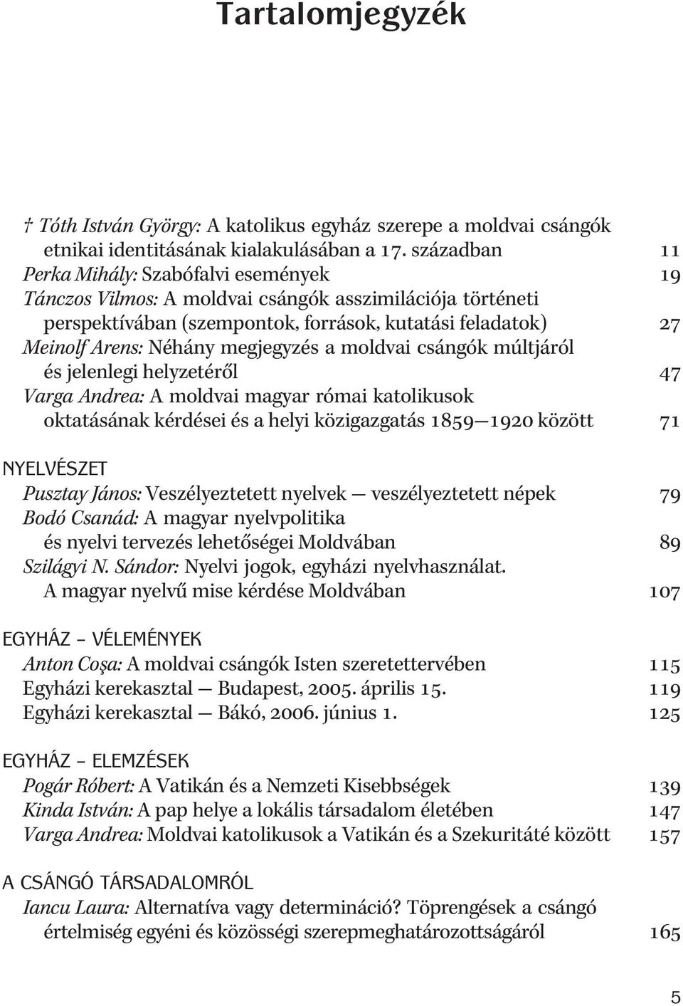 megjegyzés a moldvai csángók múltjáról és jelenlegi helyzetérõl 47 Varga Andrea: A moldvai magyar római katolikusok oktatásának kérdései és a helyi közigazgatás 1859 1920 között 71 NYELVÉSZET Pusztay