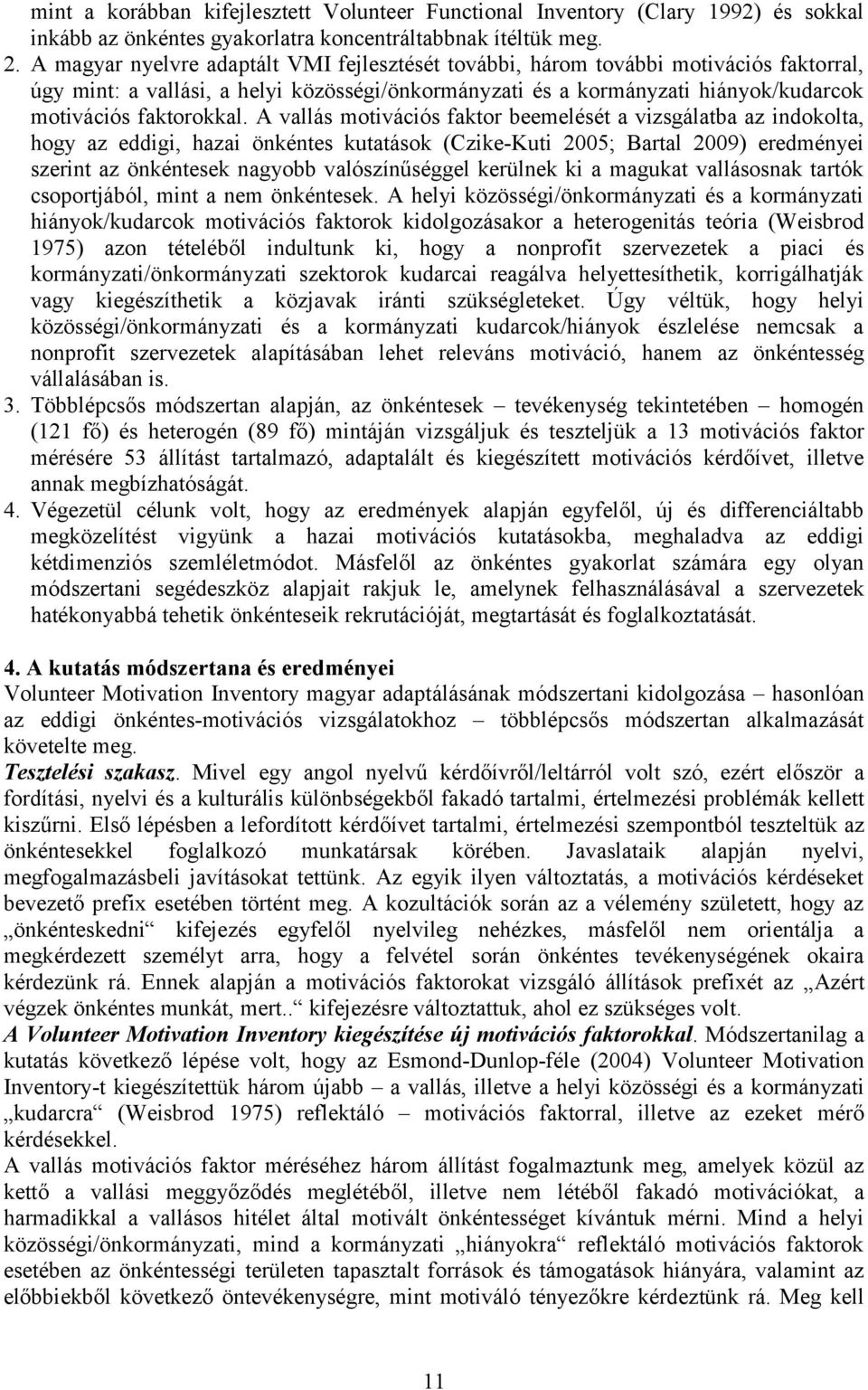 A vallás motivációs faktor beemelését a vizsgálatba az indokolta, hogy az eddigi, hazai önkéntes kutatások (Czike-Kuti 2005; Bartal 2009) eredményei szerint az önkéntesek nagyobb valószínűséggel