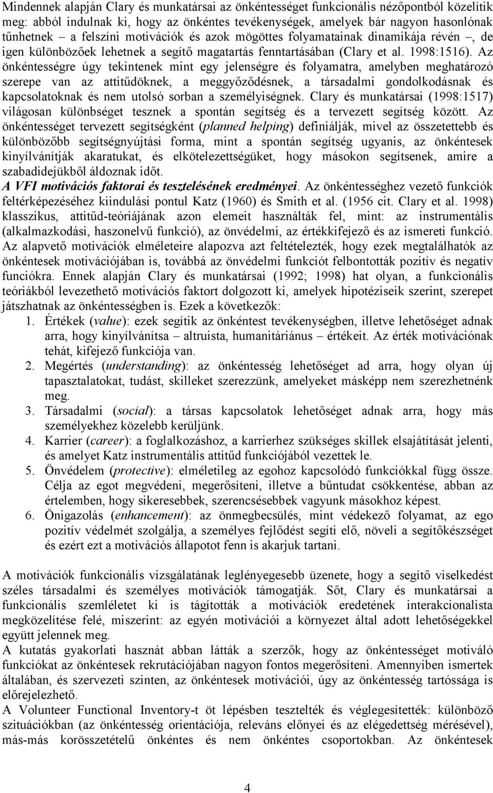 Az önkéntességre úgy tekintenek mint egy jelenségre és folyamatra, amelyben meghatározó szerepe van az attitűdöknek, a meggyőződésnek, a társadalmi gondolkodásnak és kapcsolatoknak és nem utolsó