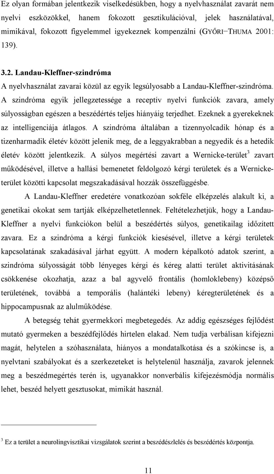 A szindróma egyik jellegzetessége a receptív nyelvi funkciók zavara, amely súlyosságban egészen a beszédértés teljes hiányáig terjedhet. Ezeknek a gyerekeknek az intelligenciája átlagos.